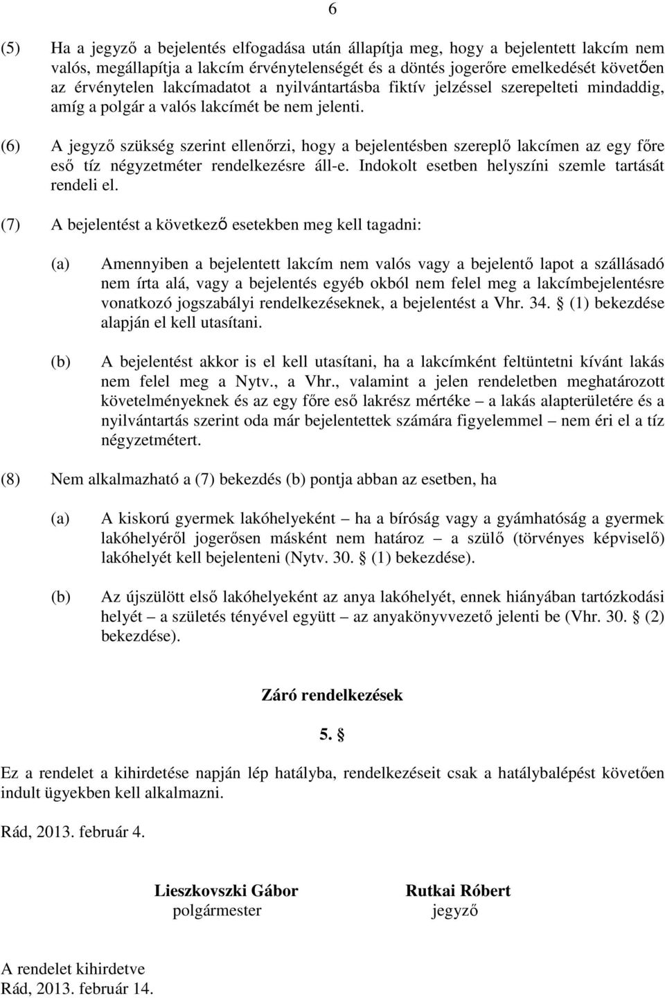 (6) A jegyző szükség szerint ellenőrzi, hogy a bejelentésben szereplő lakcímen az egy főre eső tíz négyzetméter rendelkezésre áll-e. Indokolt esetben helyszíni szemle tartását rendeli el.