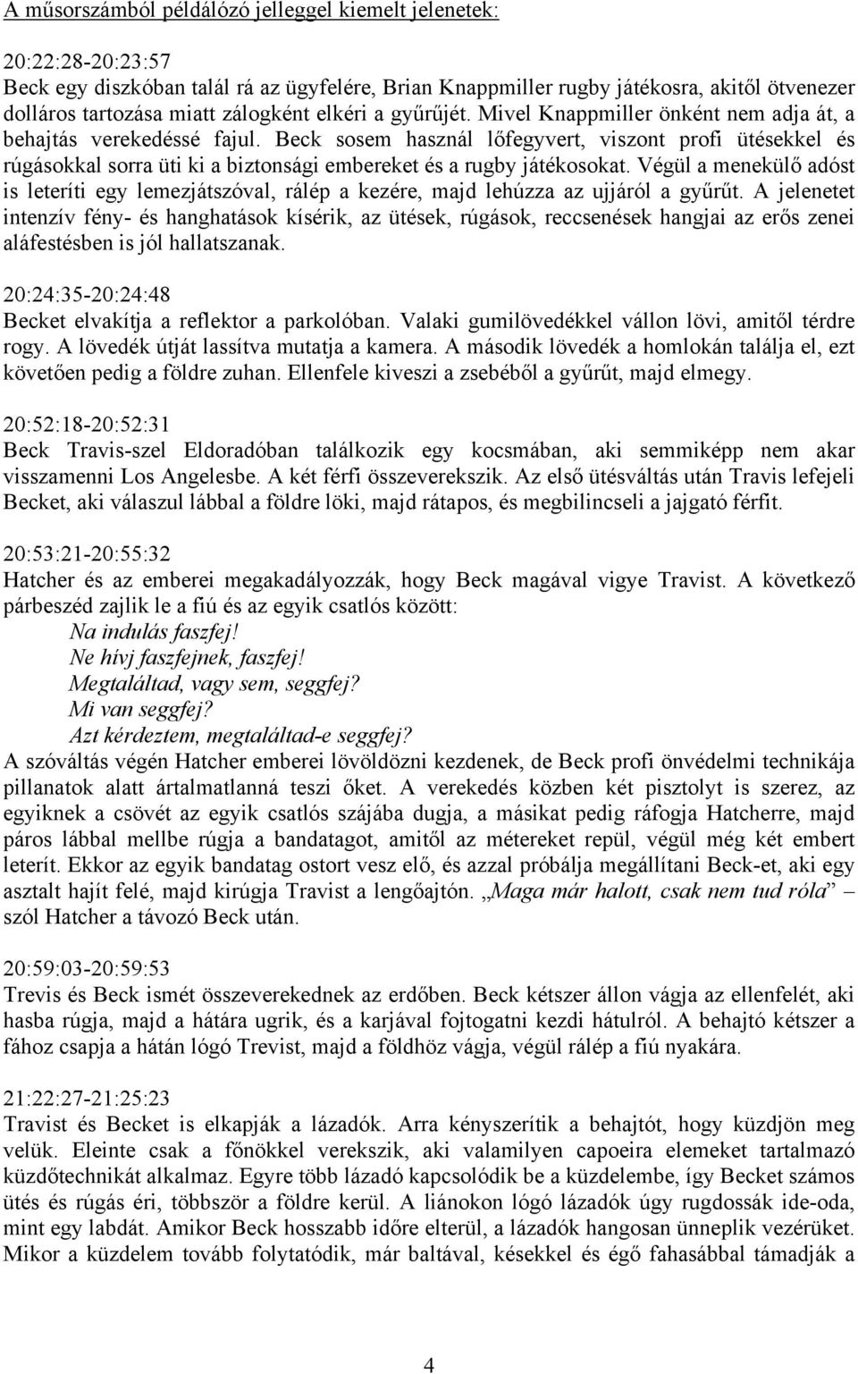 Beck sosem használ lőfegyvert, viszont profi ütésekkel és rúgásokkal sorra üti ki a biztonsági embereket és a rugby játékosokat.