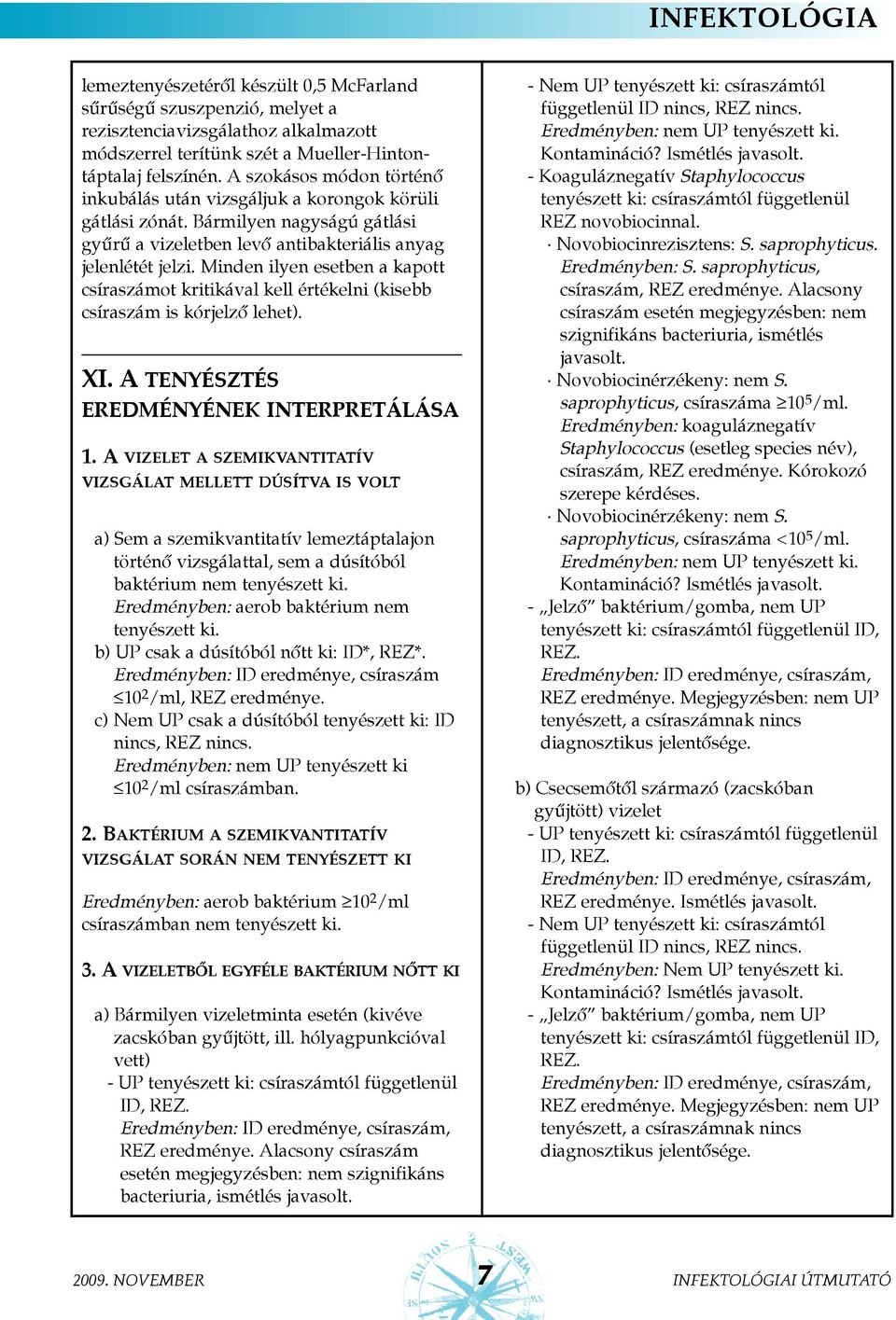 Minden ilyen esetben a kapott csíraszámot kritikával kell értékelni (kisebb csíraszám is kórjelzõ lehet). XI. A tenyésztés eredményének interpretálása 1.