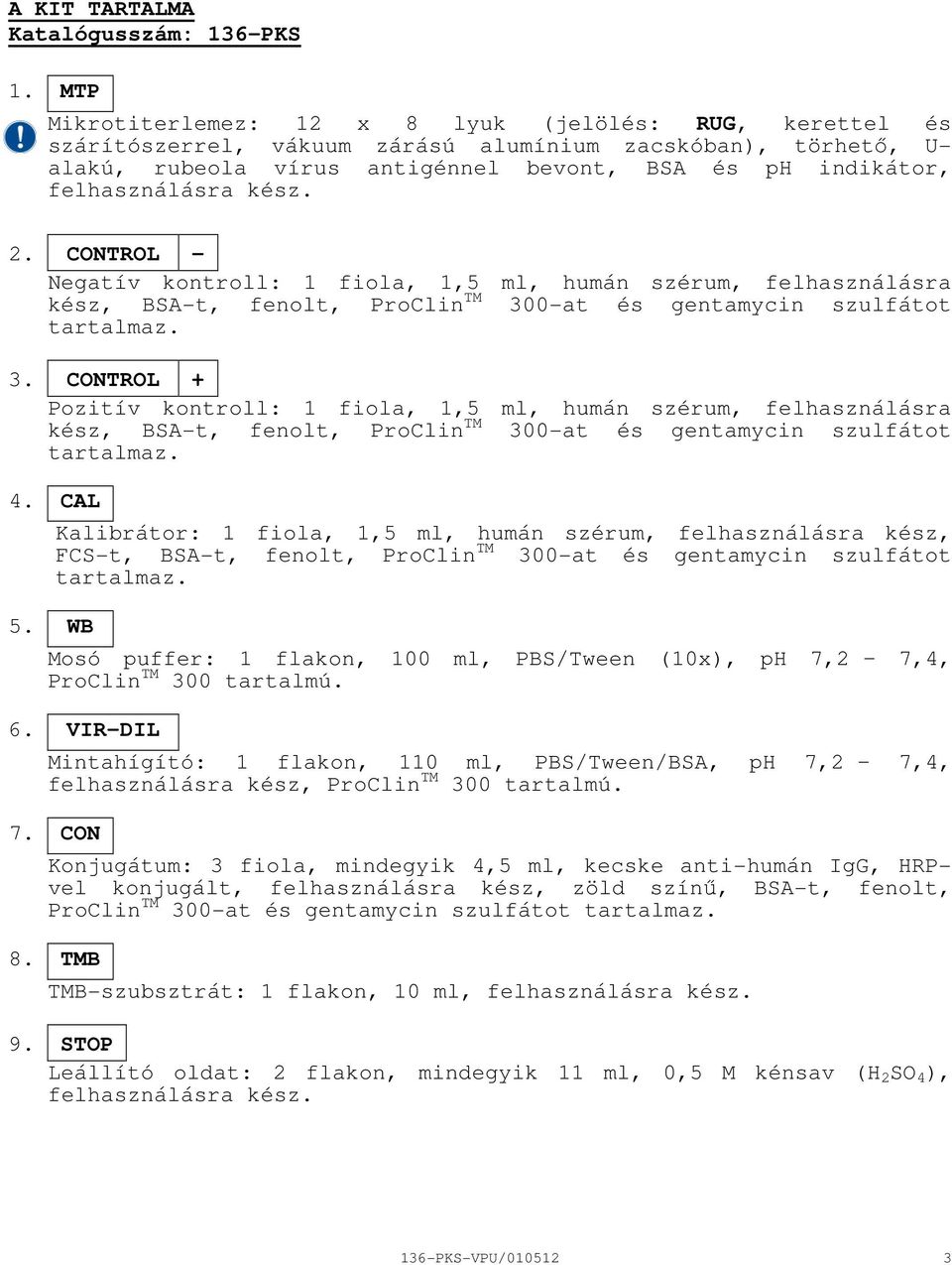 kész. 2. CONTROL Negatív kontroll: 1 fiola, 1,5 ml, humán szérum, felhasználásra kész, BSAt, fenolt, ProClin TM 30