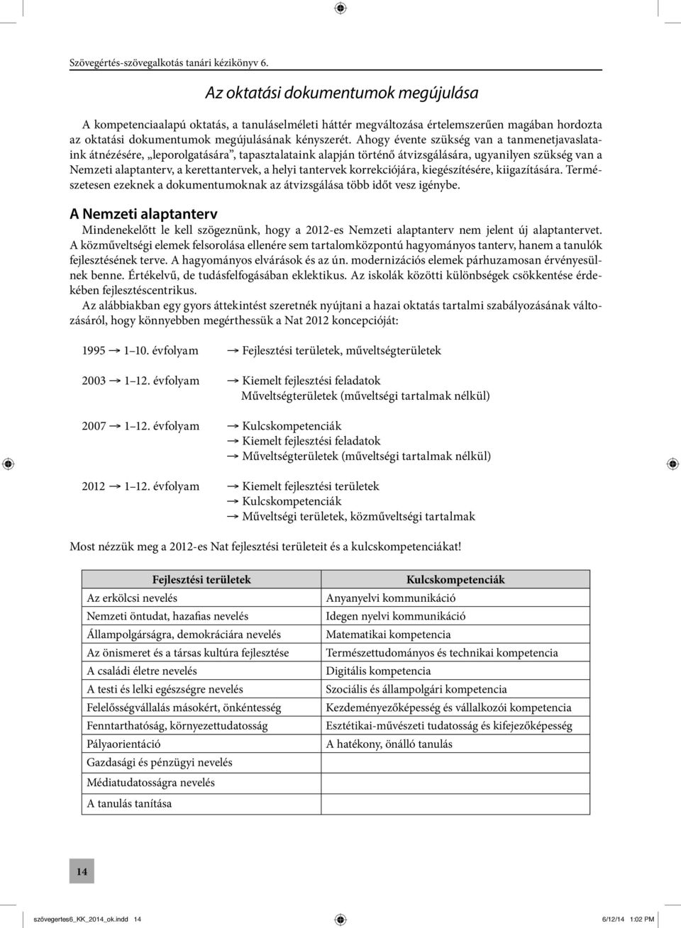 tantervek korrekciójára, kiegészítésére, kiigazítására. Természetesen ezeknek a dokumentumoknak az átvizsgálása több időt vesz igénybe.