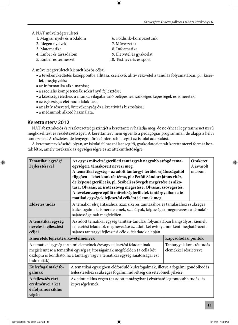 : kísérlet, megfigyelés; az informatika alkalmazása; a szociális kompetenciák sokirányú fejlesztése; a közösségi élethez, a munka világába való belépéshez szükséges képességek és ismeretek; az