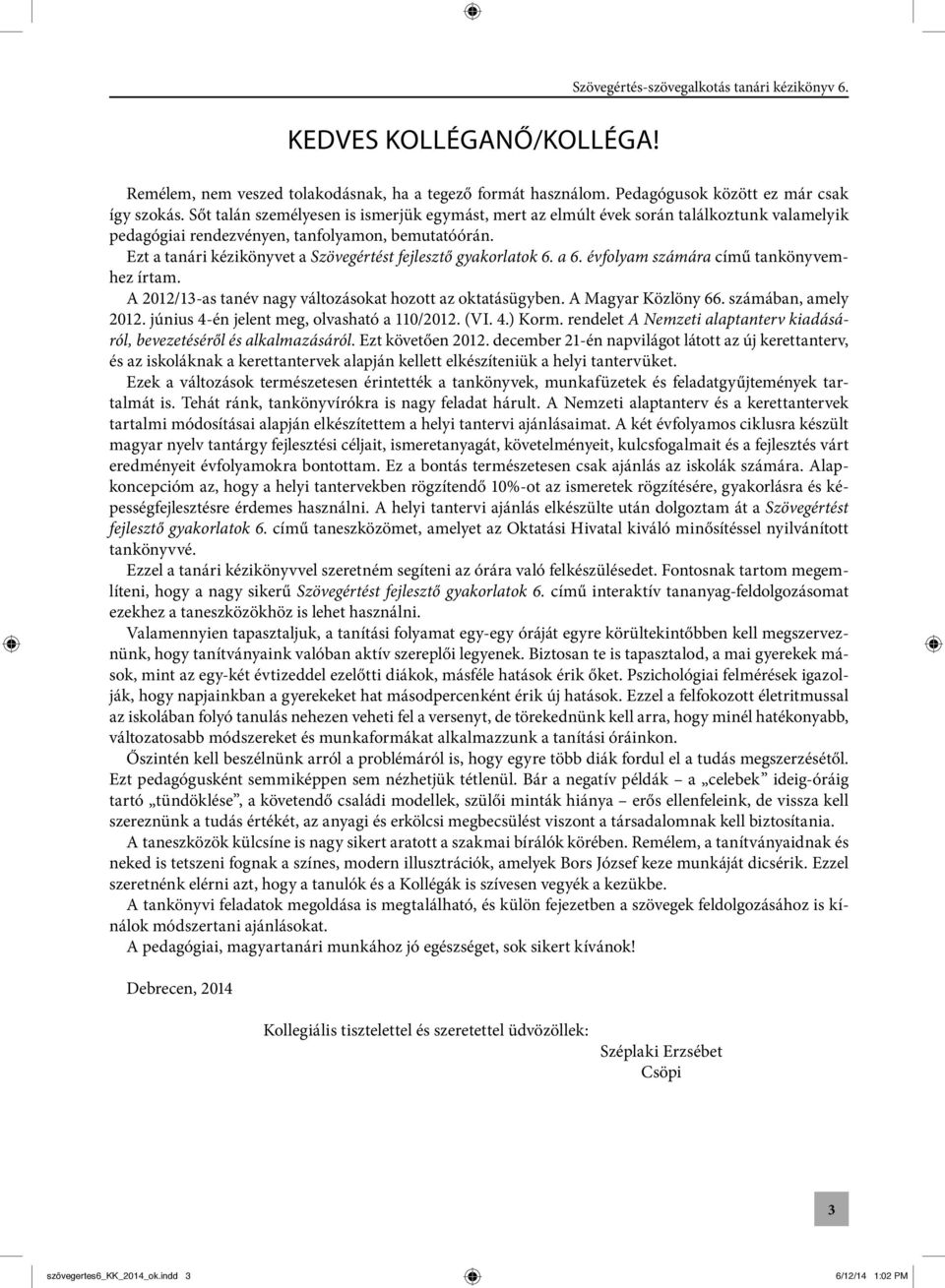 Ezt a tanári kézikönyvet a Szövegértést fejlesztő gyakorlatok 6. a 6. évfolyam számára című tankönyvemhez írtam. A 2012/13-as tanév nagy változásokat hozott az oktatásügyben. A Magyar Közlöny 66.