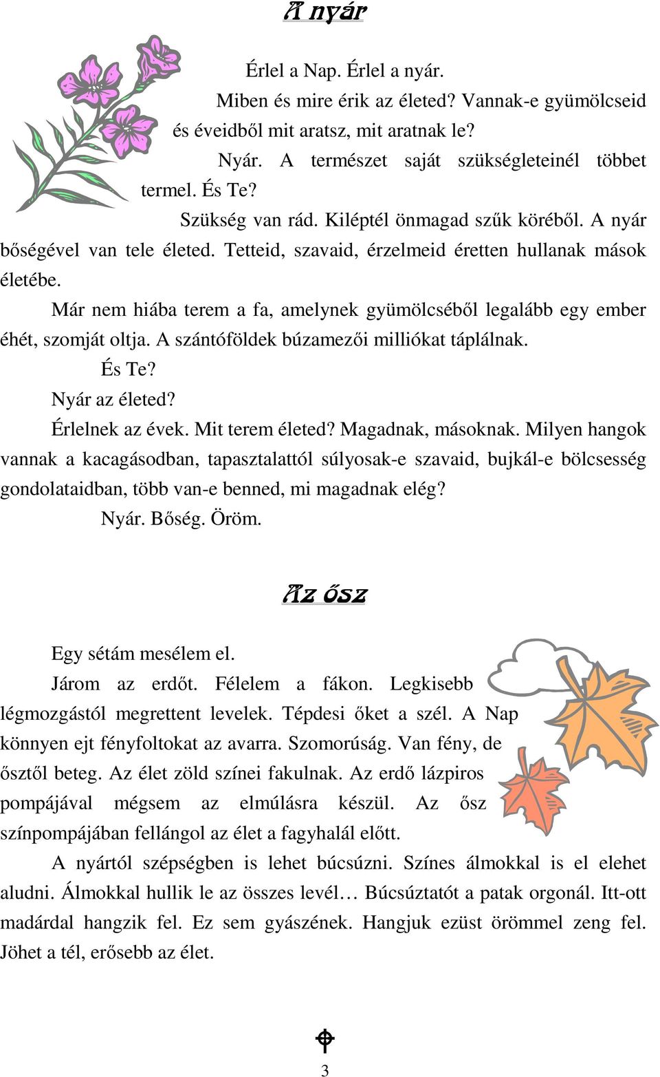 Már nem hiába terem a fa, amelynek gyümölcsébıl legalább egy ember éhét, szomját oltja. A szántóföldek búzamezıi milliókat táplálnak. És Te? Nyár az életed? Érlelnek az évek. Mit terem életed?