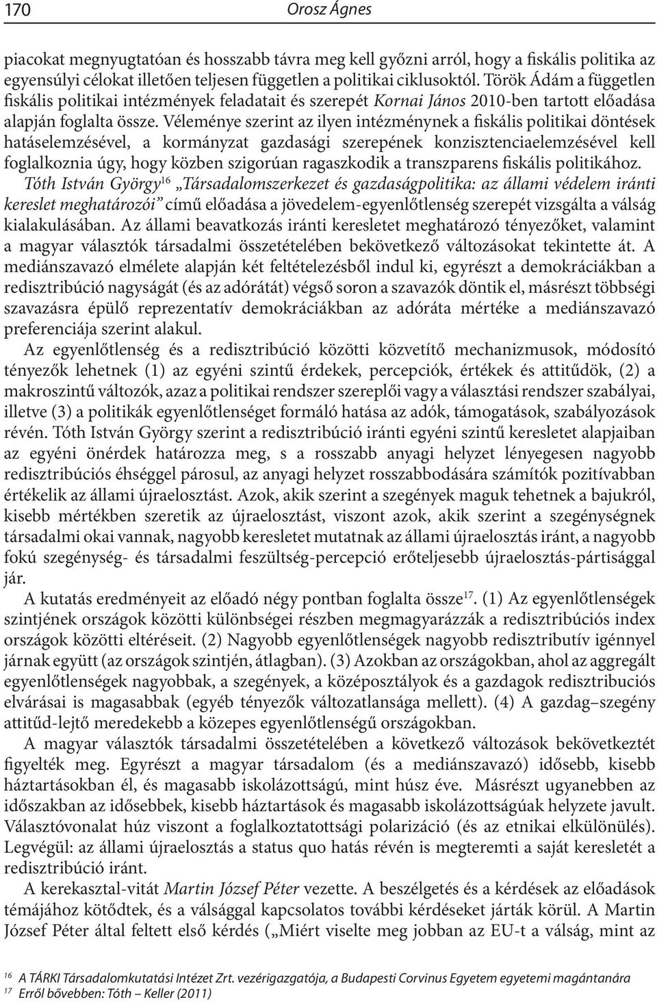 Véleménye szerint az ilyen intézménynek a fiskális politikai döntések hatáselemzésével, a kormányzat gazdasági szerepének konzisztenciaelemzésével kell foglalkoznia úgy, hogy közben szigorúan