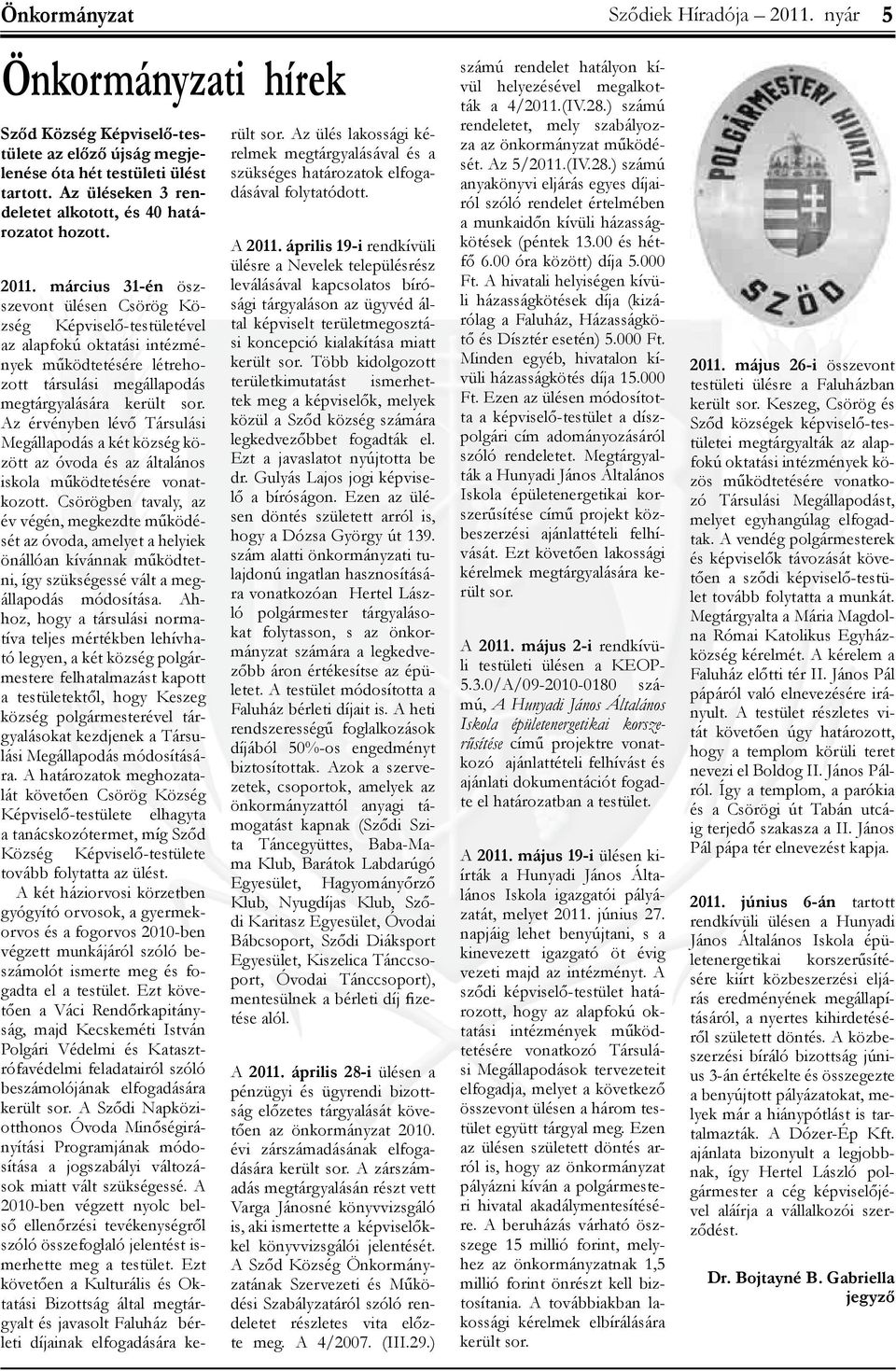 Az érvényben lévő Társulási Megállapodás a két község között az óvoda és az általános iskola működtetésére vonatkozott.