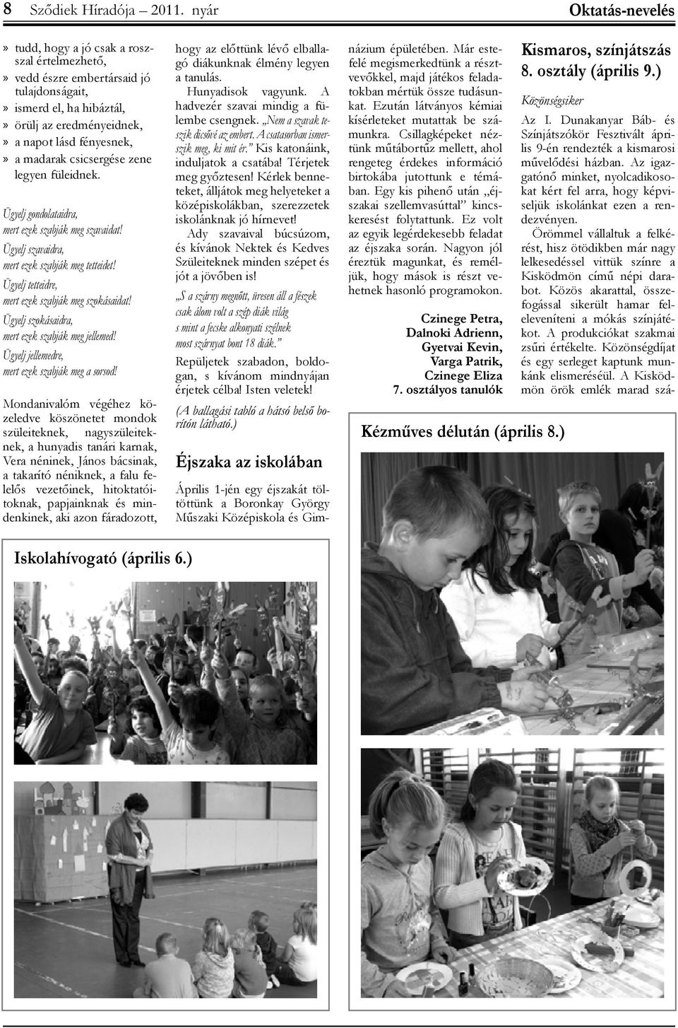 csicsergése zene legyen füleidnek. Ügyelj gondolataidra, mert ezek szabják meg szavaidat! Ügyelj szavaidra, mert ezek szabják meg tetteidet! Ügyelj tetteidre, mert ezek szabják meg szokásaidat!