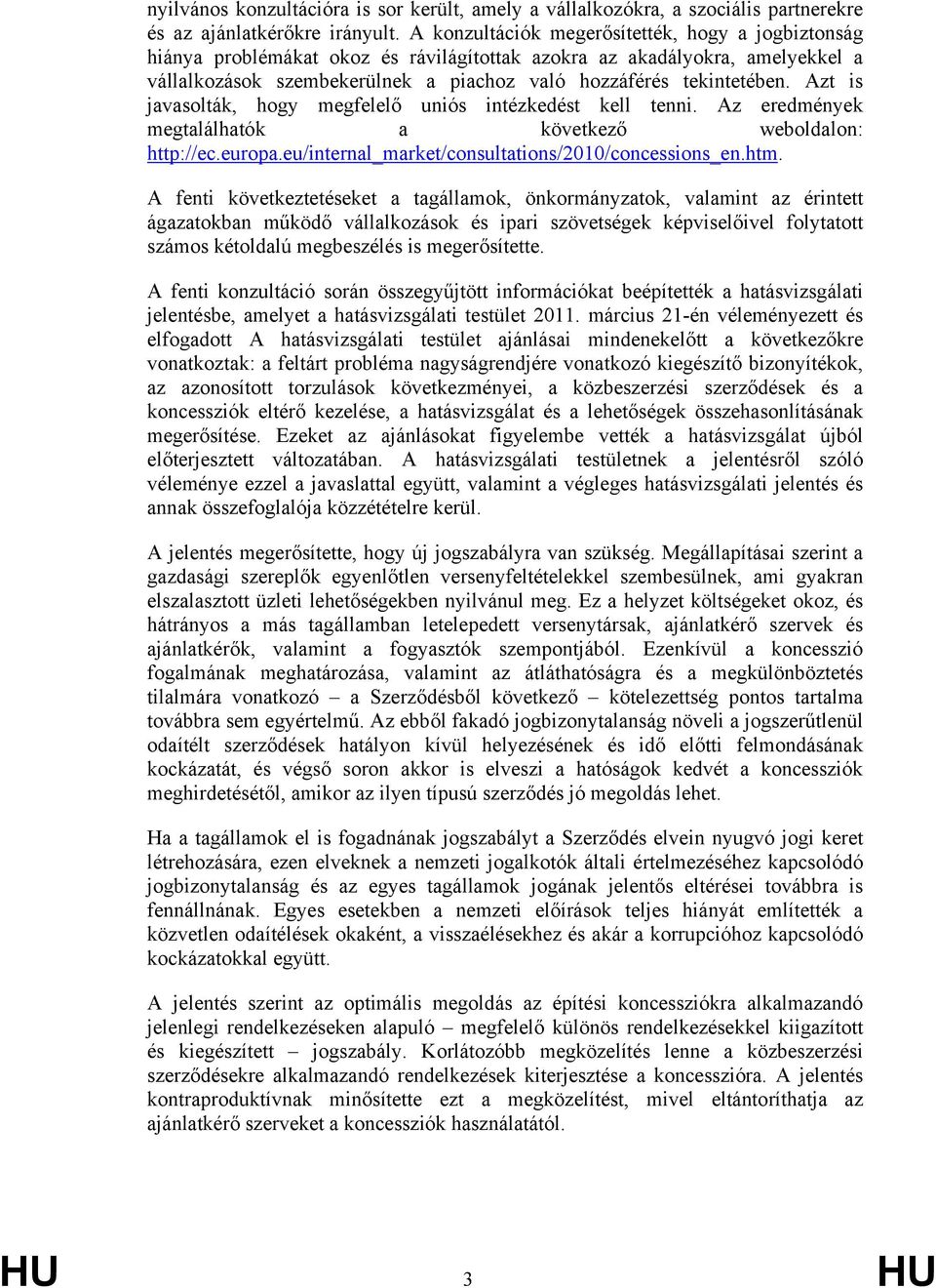 Azt is javasolták, hogy megfelelő uniós intézkedést kell tenni. Az eredmények megtalálhatók a következő weboldalon: http://ec.europa.eu/internal_market/consultations/2010/concessions_en.htm.