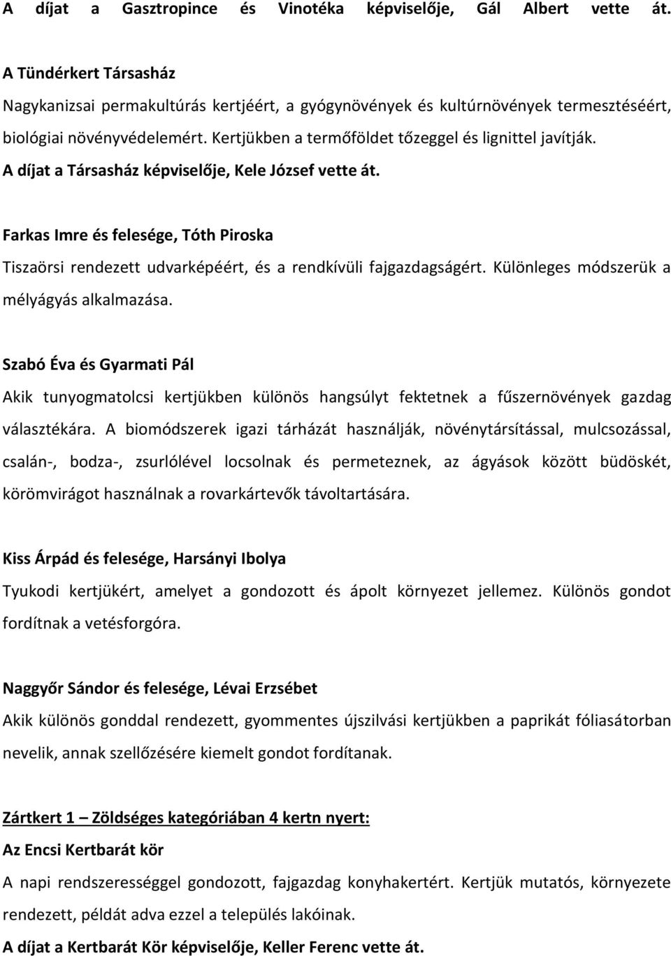 A díjat a Társasház képviselője, Kele József vette át. Farkas Imre és felesége, Tóth Piroska Tiszaörsi rendezett udvarképéért, és a rendkívüli fajgazdagságért.