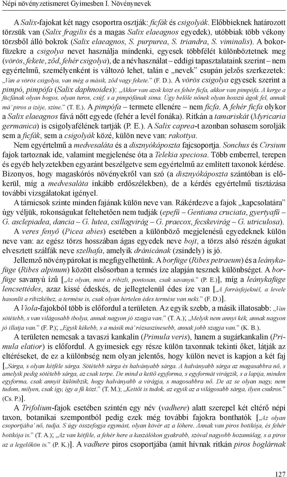 A bokorfüzekre a csigolya nevet használja mindenki, egyesek többfélét különböztetnek meg (vörös, fekete, ződ, fehér csigolya), de a névhasználat eddigi tapasztalataink szerint nem egyértelmű,