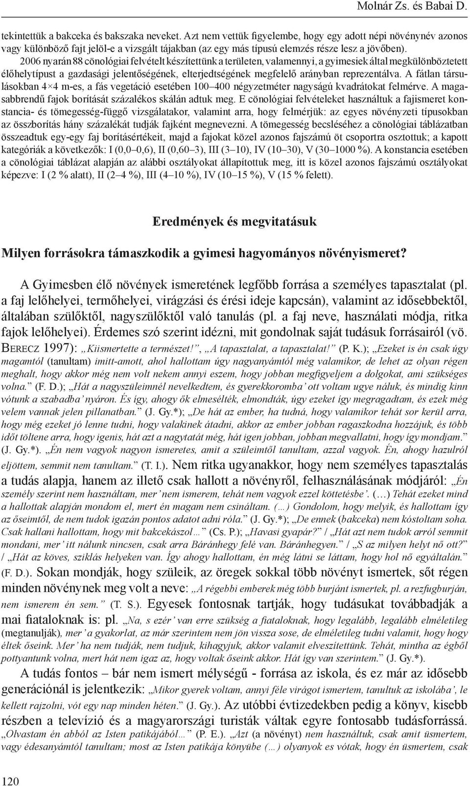 2006 nyarán 88 cönológiai felvételt készítettünk a területen, valamennyi, a gyimesiek által megkülönböztetett élőhelytípust a gazdasági jelentőségének, elterjedtségének megfelelő arányban