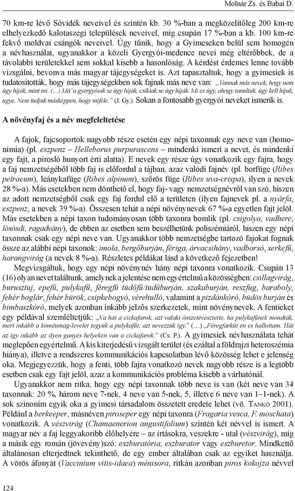 Úgy tűnik, hogy a Gyimeseken belül sem homogén a névhasználat, ugyanakkor a közeli Gyergyói-medence nevei még eltérőbbek, de a távolabbi területekkel sem sokkal kisebb a hasonlóság.