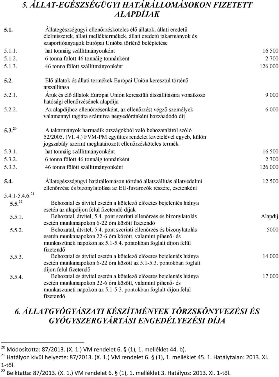 1. hat tonnáig szállítmányonként 16 500 5.1.2. 6 tonna fölött 46 tonnáig tonnánként 2 700 5.1.3. 46 tonna fölött szállítmányonként 126 000 5.2. Élő állatok és állati termékek Európai Unión keresztül történő átszállítása 5.