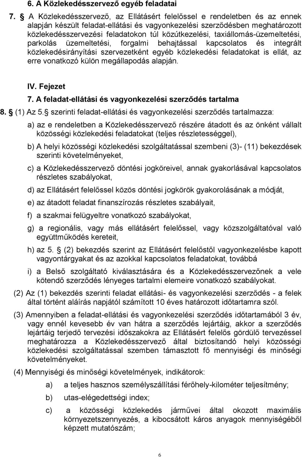 közútkezelési, taxiállomás-üzemeltetési, parkolás üzemeltetési, forgalmi behajtással kapcsolatos és integrált közlekedésirányítási szervezetként egyéb közlekedési feladatokat is ellát, az erre