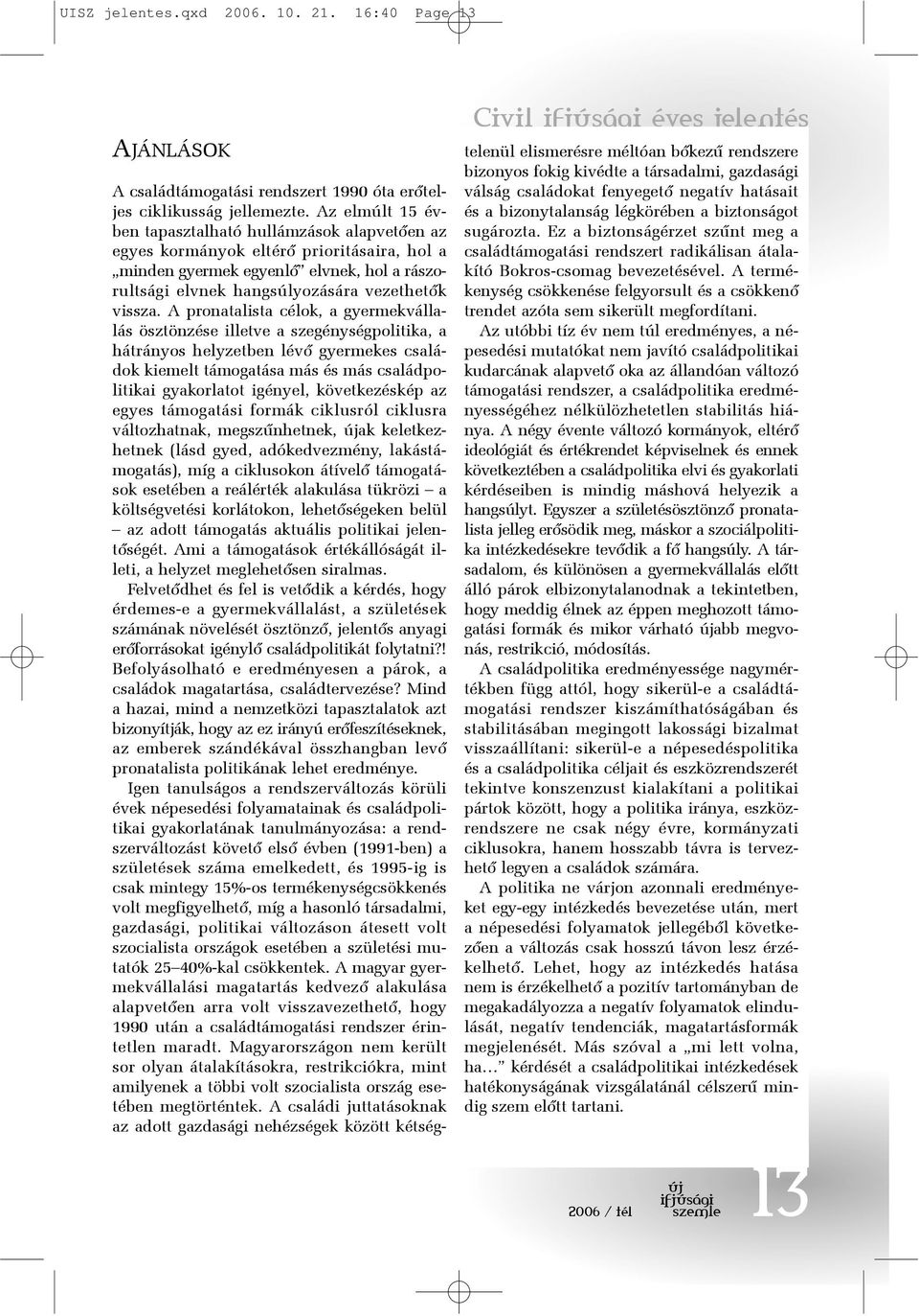 A pronatalista célok, a gyermekvállalás ösztönzése illetve a szegénységpolitika, a hátrányos helyzetben lévõ gyermekes családok kiemelt támogatása más és más családpolitikai gyakorlatot igényel,