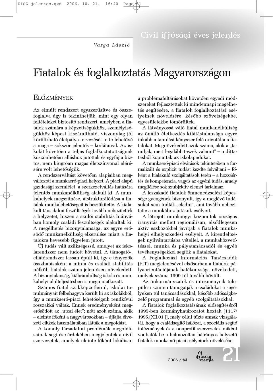 rendszert, amelyben a fiatalok számára a képzettségükhöz, személyiségükhöz képest kiszámítható, viszonylag jól körülírható életpálya tervezését tette lehetõvé a maga sokszor jelentõs korlátaival.