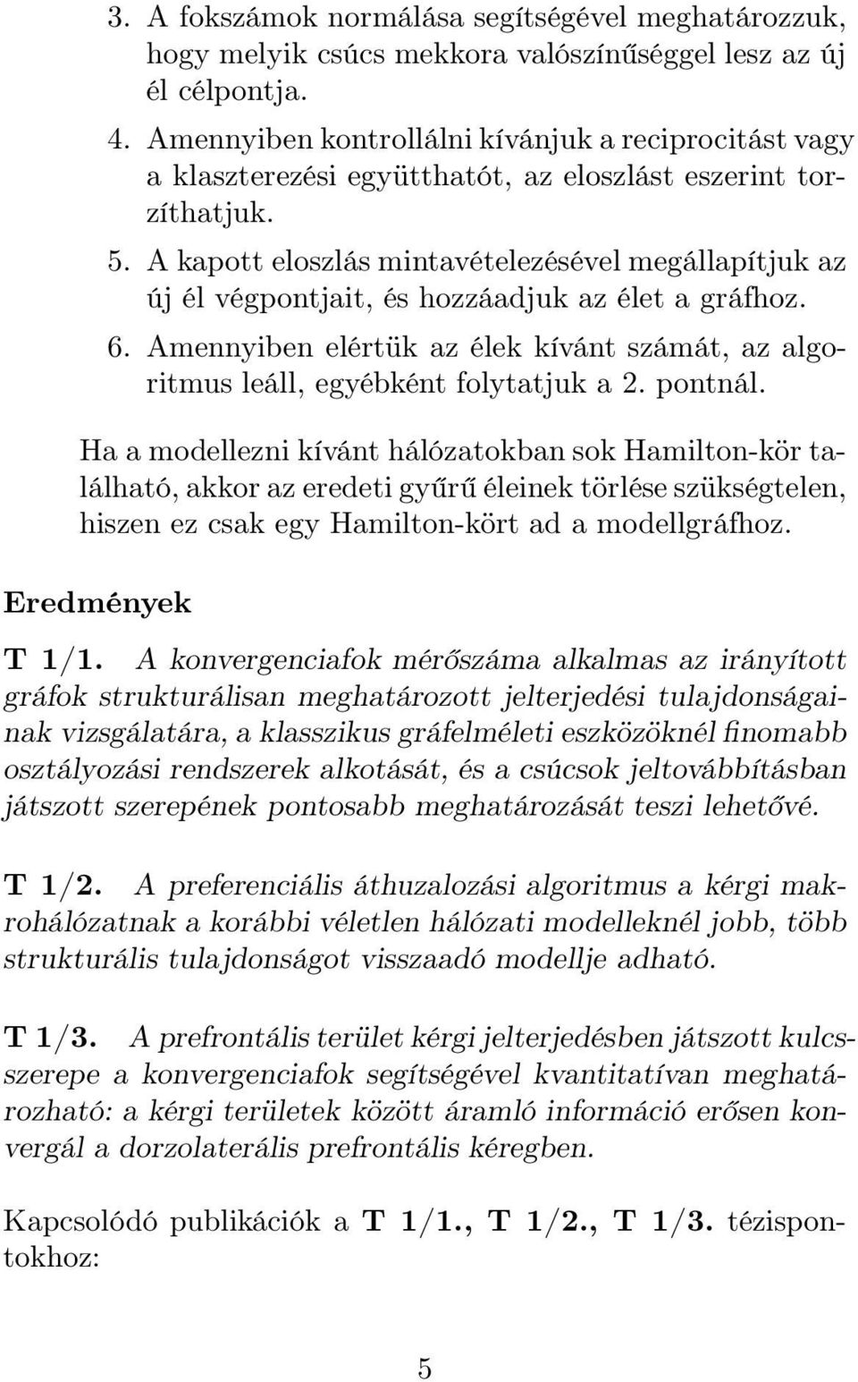 A kapott eloszlás mintavételezésével megállapítjuk az új él végpontjait, és hozzáadjuk az élet a gráfhoz. 6. Amennyiben elértük az élek kívánt számát, az algoritmus leáll, egyébként folytatjuk a 2.