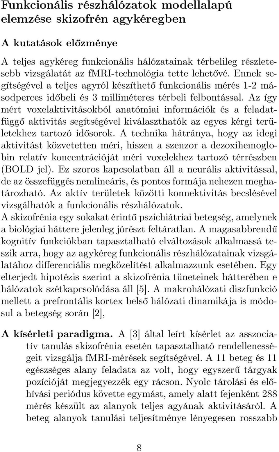 Az így mért voxelaktivitásokból anatómiai információk és a feladatfüggő aktivitás segítségével kiválaszthatók az egyes kérgi területekhez tartozó idősorok.