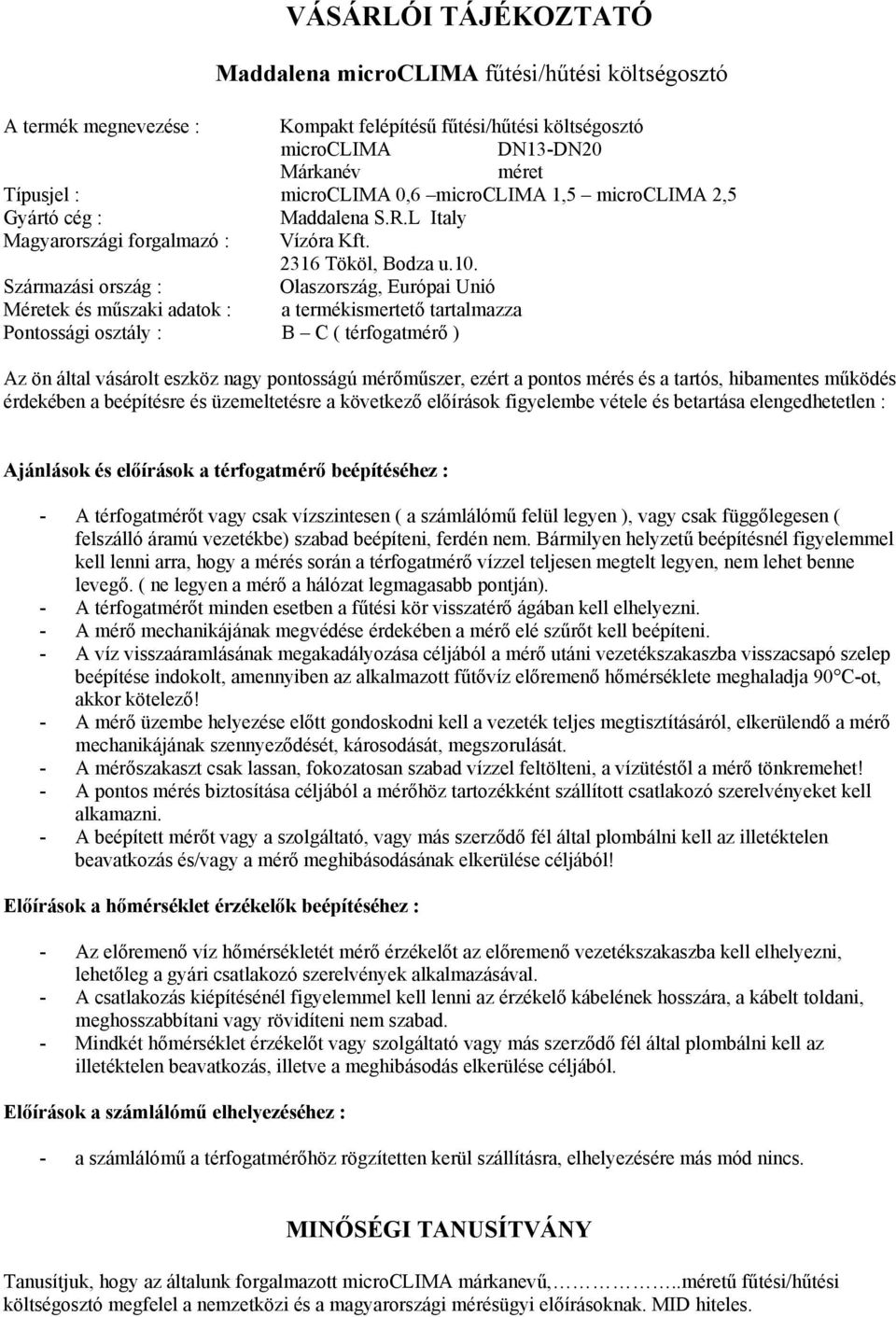 Származási ország : Olaszország, Európai Unió Méretek és műszaki adatok : a termékismertető tartalmazza Pontossági osztály : B C ( térfogatmérő ) Az ön által vásárolt eszköz nagy pontosságú