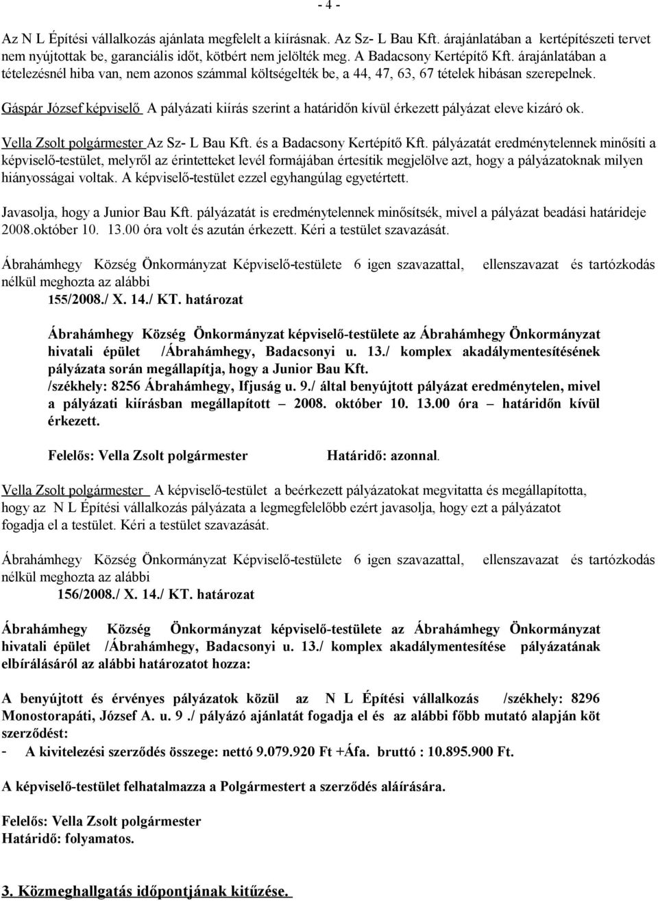 Gáspár József képviselő A pályázati kiírás szerint a határidőn kívül érkezett pályázat eleve kizáró ok. Vella Zsolt polgármester Az Sz- L Bau Kft. és a Badacsony Kertépítő Kft.