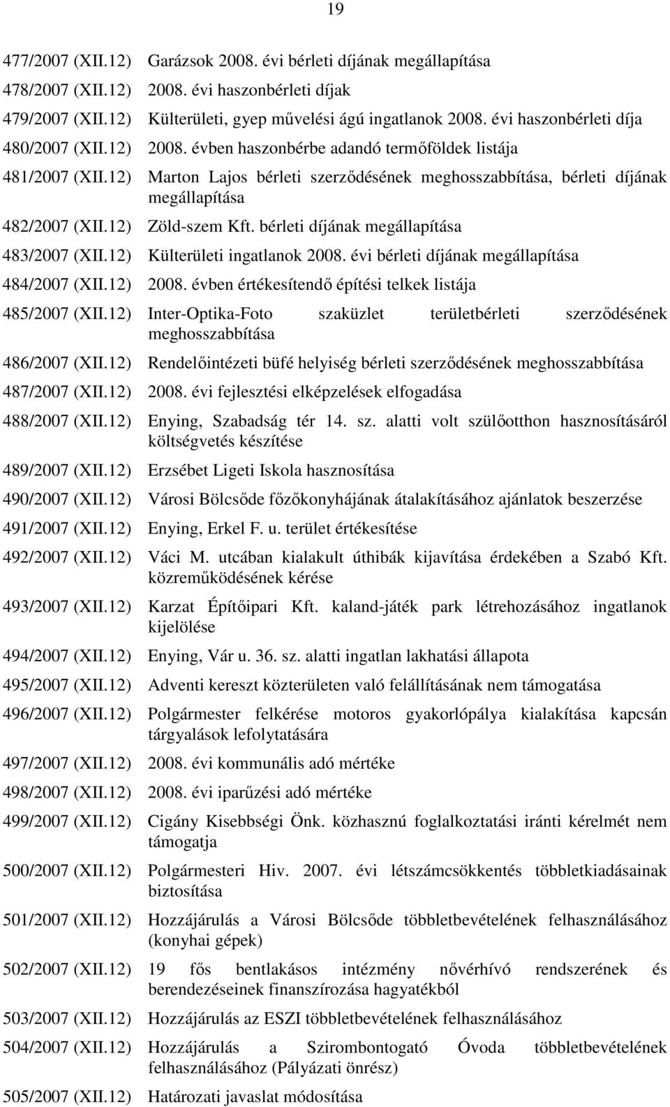 12) Marton Lajos bérleti szerzıdésének meghosszabbítása, bérleti díjának megállapítása 482/2007 (XII.12) Zöld-szem Kft. bérleti díjának megállapítása 483/2007 (XII.12) Külterületi ingatlanok 2008.