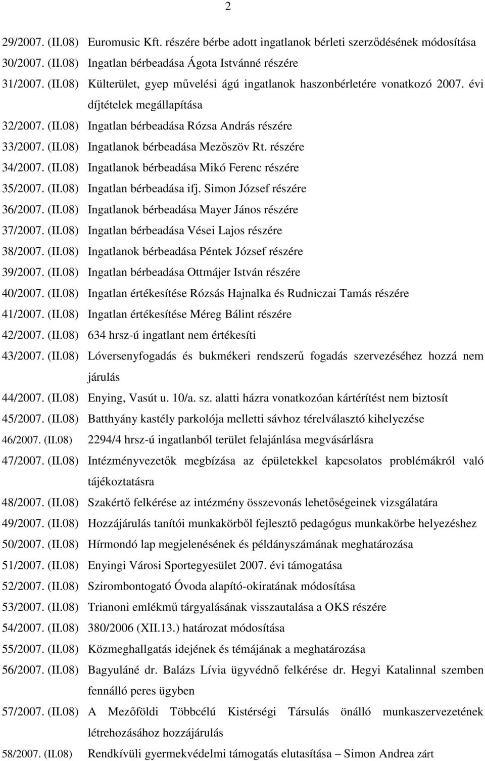 (II.08) Ingatlan bérbeadása ifj. Simon József részére 36/2007. (II.08) Ingatlanok bérbeadása Mayer János részére 37/2007. (II.08) Ingatlan bérbeadása Vései Lajos részére 38/2007. (II.08) Ingatlanok bérbeadása Péntek József részére 39/2007.