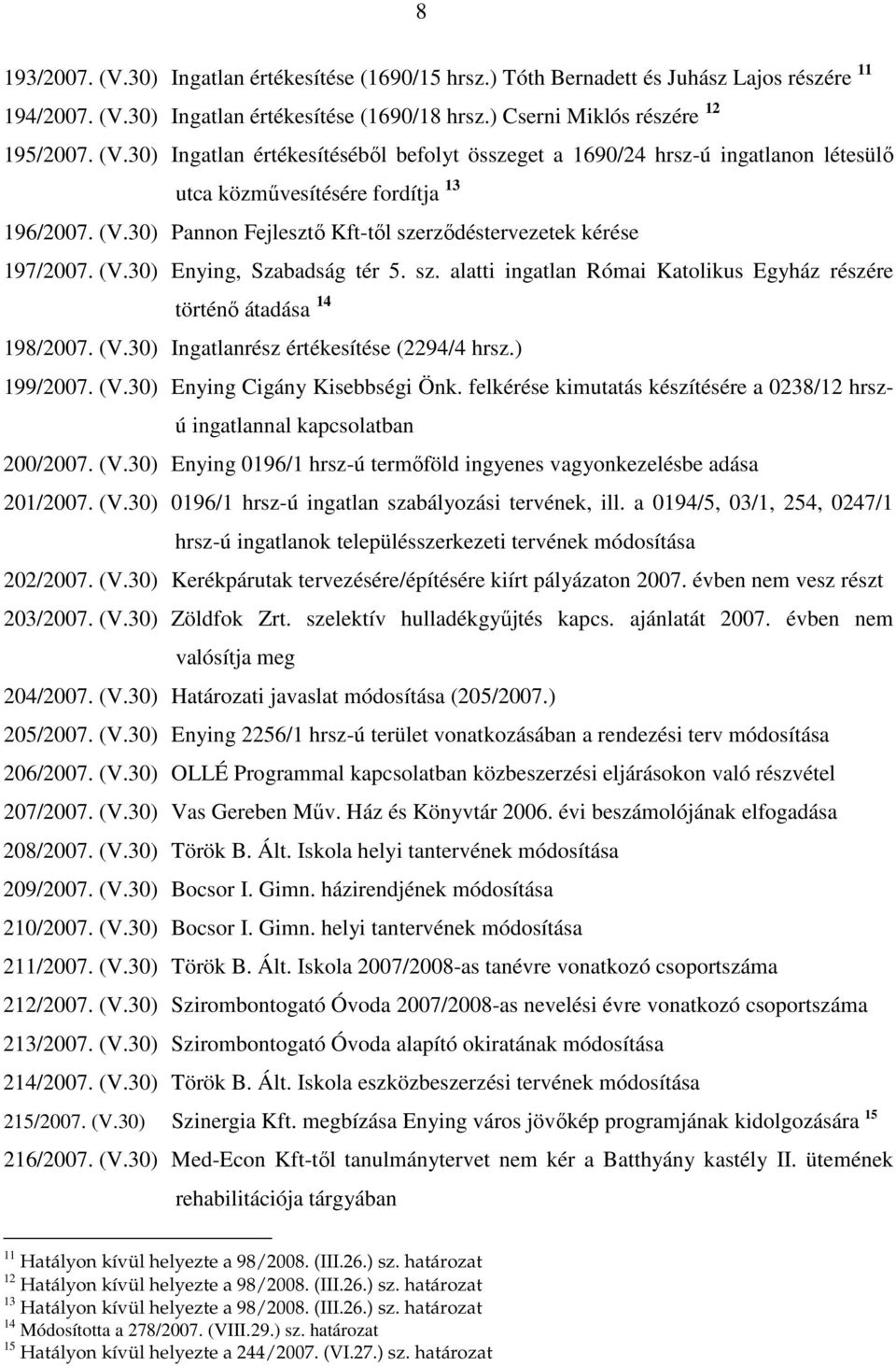 ) 199/2007. (V.30) Enying Cigány Kisebbségi Önk. felkérése kimutatás készítésére a 0238/12 hrszú ingatlannal kapcsolatban 200/2007. (V.30) Enying 0196/1 hrsz-ú termıföld ingyenes vagyonkezelésbe adása 201/2007.