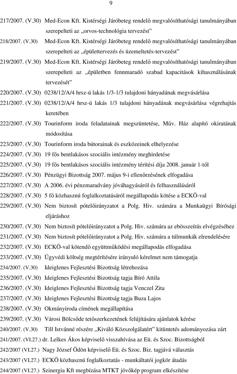 30) 0238/12/A/4 hrsz-ú lakás 1/3-1/3 tulajdoni hányadának megvásárlása 221/2007. (V.30) 0238/12/A/4 hrsz-ú lakás 1/3 tulajdoni hányadának megvásárlása végrehajtás keretében 222/2007. (V.30) Tourinform iroda feladatainak megszüntetése, Mőv.