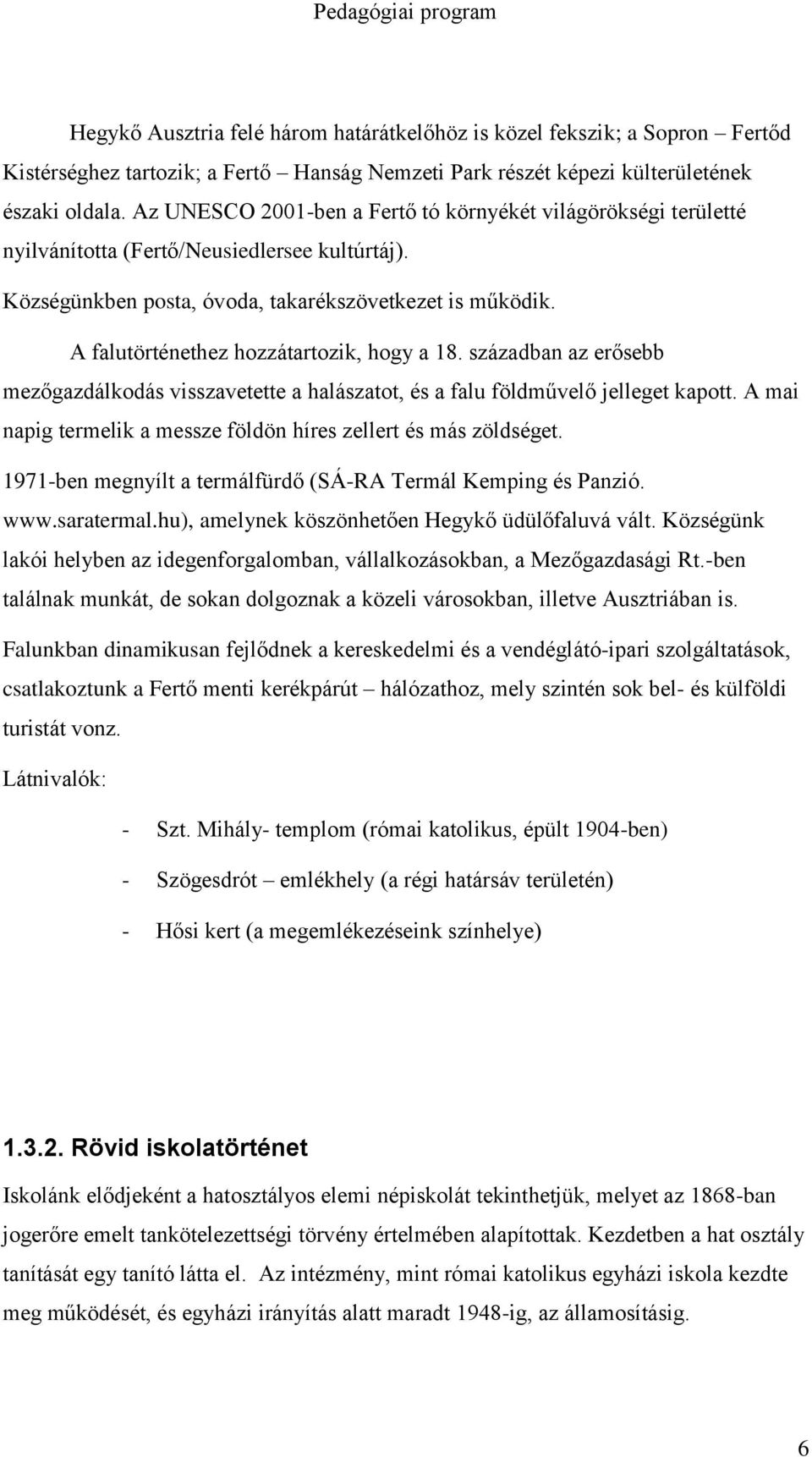 A falutörténethez hozzátartozik, hogy a 18. században az erősebb mezőgazdálkodás visszavetette a halászatot, és a falu földművelő jelleget kapott.