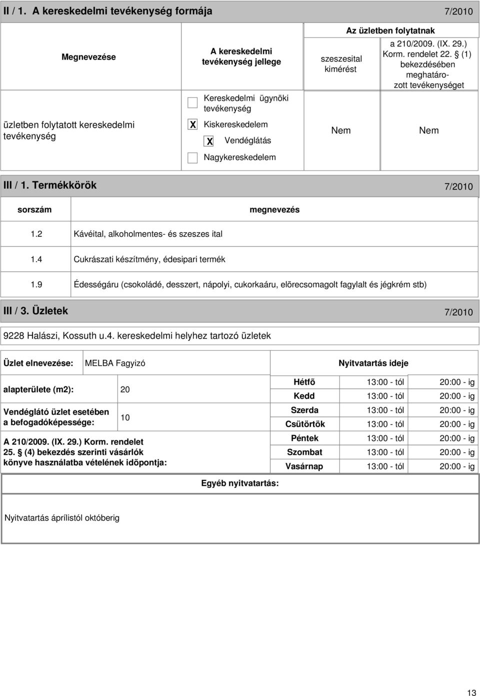 4 Cukrászati készítmény, édesipari termék 1.9 Édességáru (csokoládé, desszert, nápolyi, cukorkaáru, elõrecsomagolt fagylalt és jégkrém stb) III / 3. Üzletek 7/2010 9228 Halászi, Kossuth u.4. kereskedelmi helyhez tartozó üzletek Üzlet elnevezése: MELBA Fagyizó Nyitvatartás ideje alapterülete (m2): 20 Vendéglátó üzlet esetében a befogadóképessége: 10 A 210/2009.