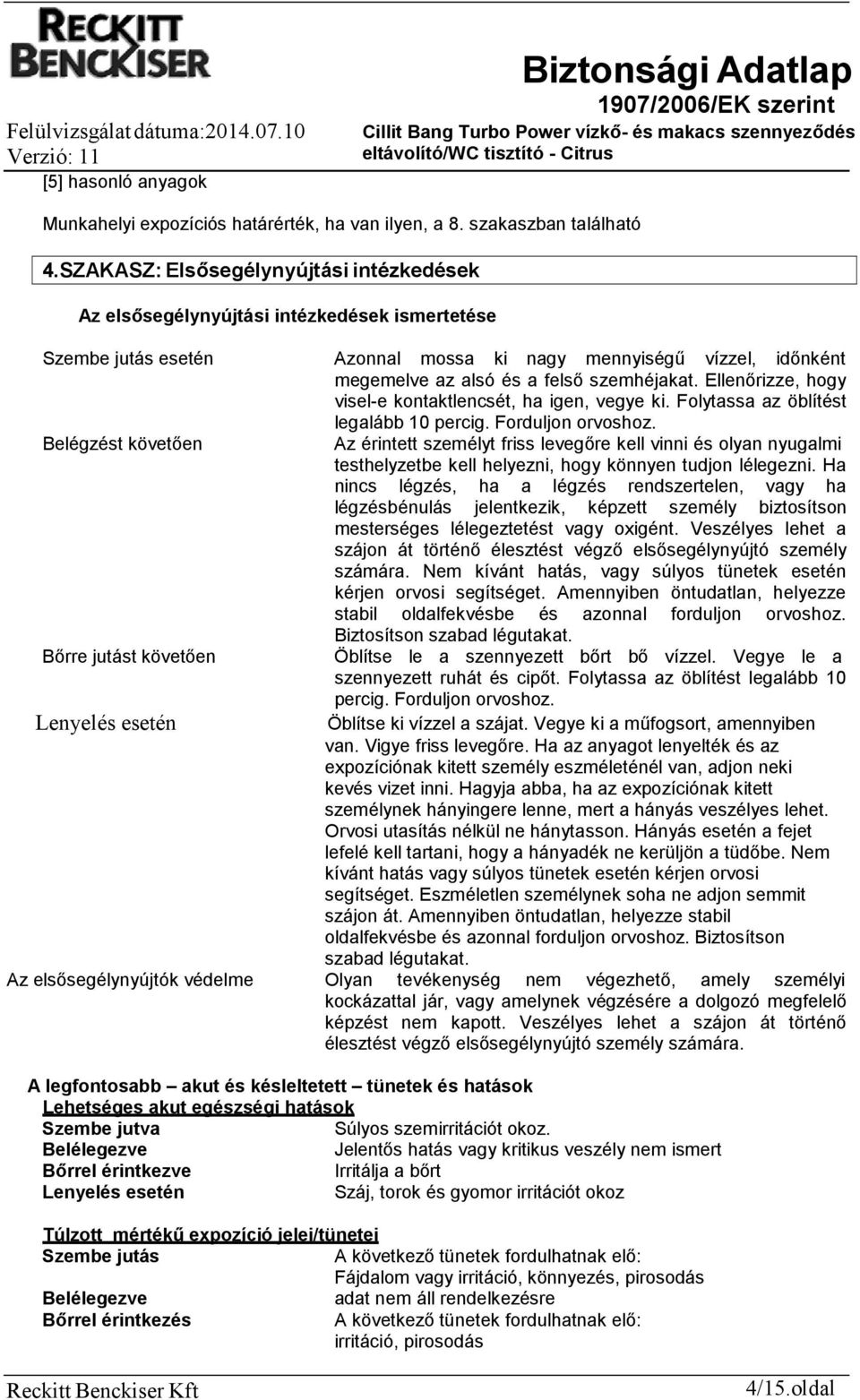 Ellenőrizze, hogy visel-e kontaktlencsét, ha igen, vegye ki. Folytassa az öblítést legalább 10 percig. Forduljon orvoshoz.