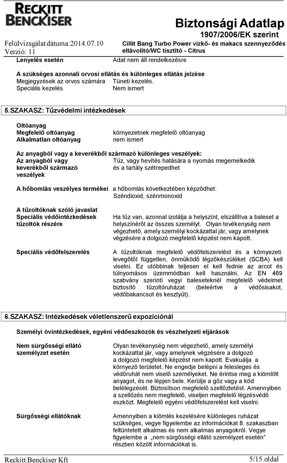 anyagból vagy Tűz, vagy hevítés hatására a nyomás megemelkedik keverékből származó és a tartály szétrepedhet veszélyek A hőbomlás veszélyes termékei a hőbomlás következtében képződhet: Széndioxid,