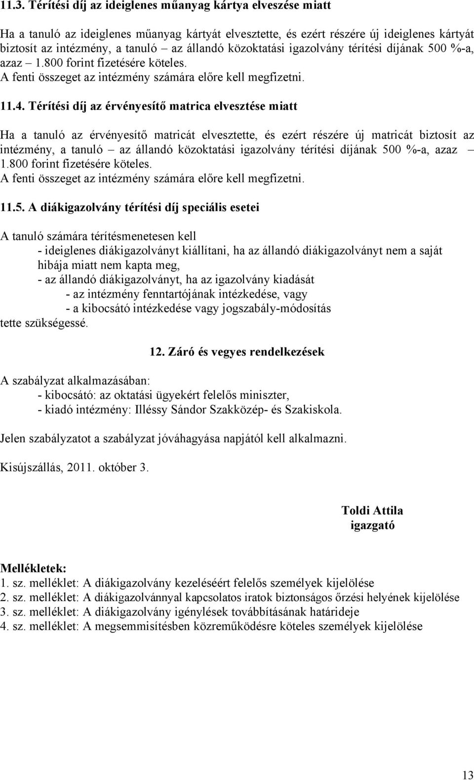 Térítési díj az érvényesítő matrica elvesztése miatt Ha a tanuló az érvényesítő matricát elvesztette, és ezért részére új matricát biztosít az intézmény, a tanuló az állandó közoktatási igazolvány