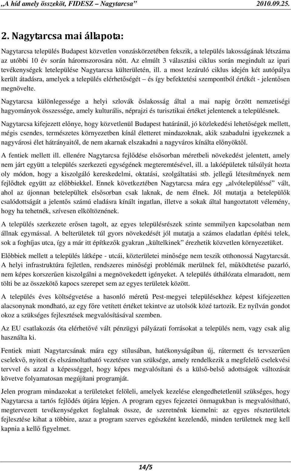 a most lezáruló ciklus idején két autópálya került átadásra, amelyek a település elérhetıségét és így befektetési szempontból értékét - jelentısen megnövelte.