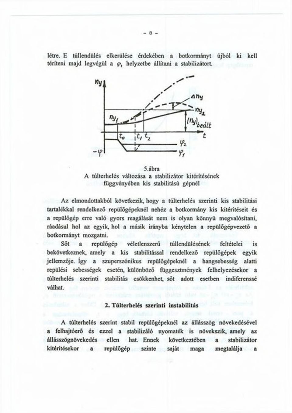 repülőgépeknél nehéz a botkormány kis kiterítéseit és a repülőgép erre való gyors reagálását nem is olyan könnyű megvalósítani, ráadásul hol az egyik, hol a másik irányba kénytelen a repülőgép vezető