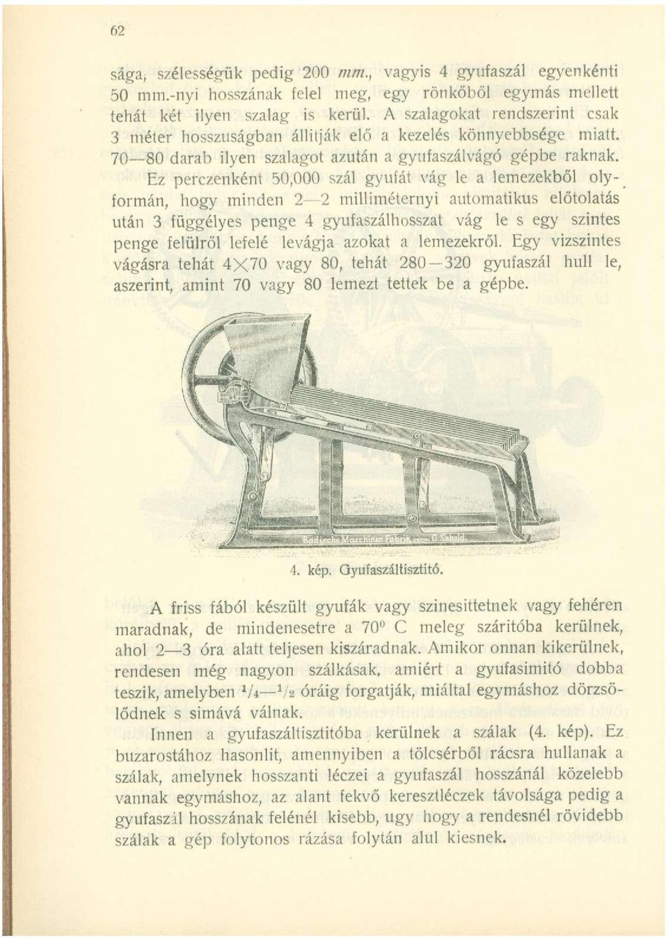 Ez perczenként 50,000 szál gyufát vág le a lemezekből olyformán, hogy minden 1-2 milliméternyi automatikus előtolatás után 3 függélyes penge 4 gyufaszálhosszat vág le s egy szintes penge felülről