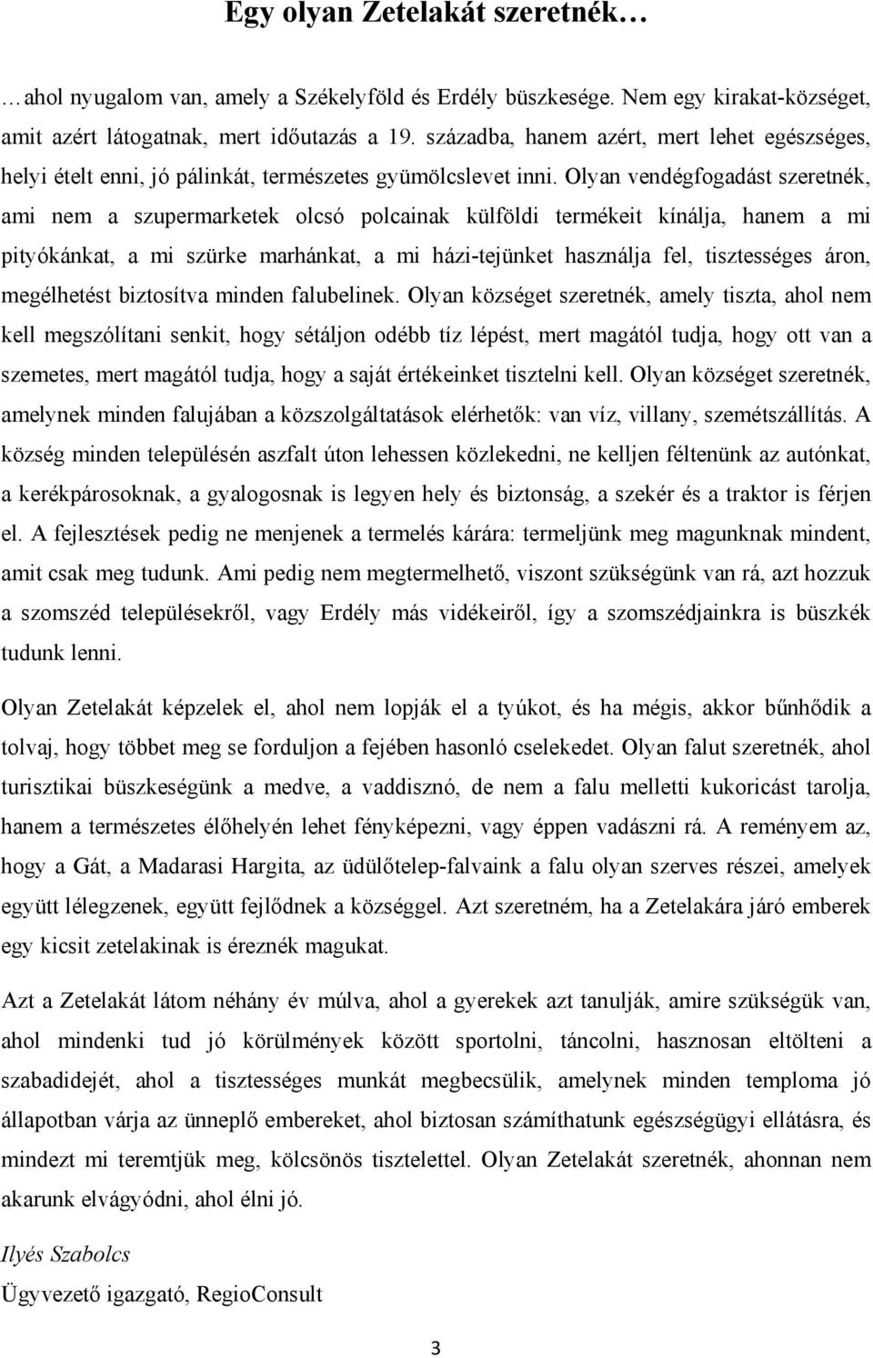 Olyan vendégfogadást szeretnék, ami nem a szupermarketek olcsó polcainak külföldi termékeit kínálja, hanem a mi pityókánkat, a mi szürke marhánkat, a mi házi-tejünket használja fel, tisztességes