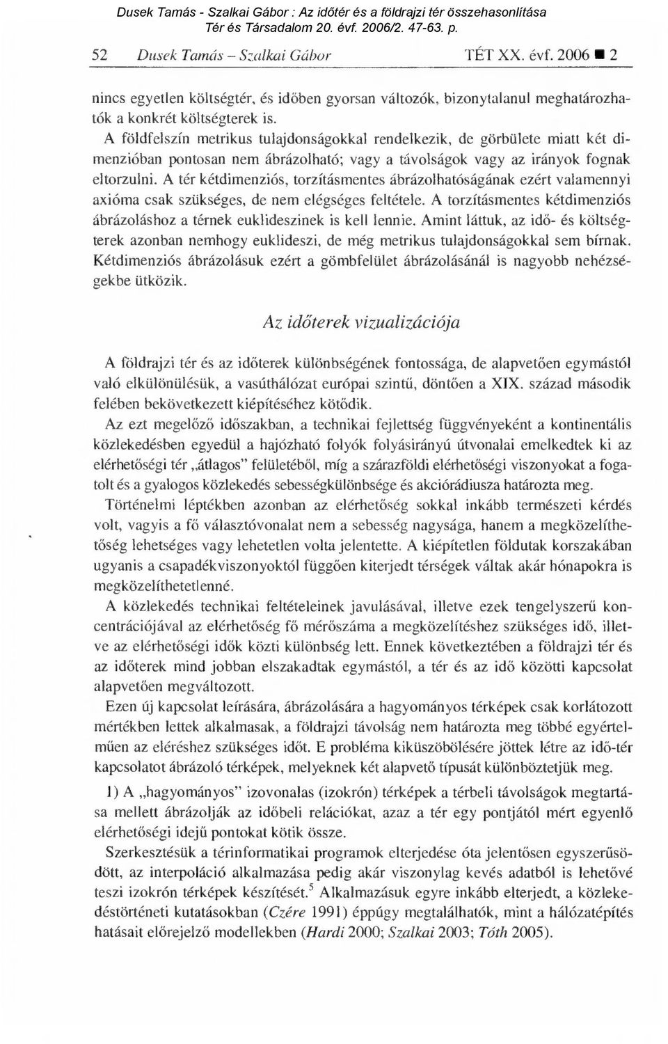 A tér kétdimenziós, torzításmentes ábrázolhatóságának ezért valamennyi axióma csak szükséges, de nem elégséges feltétele.