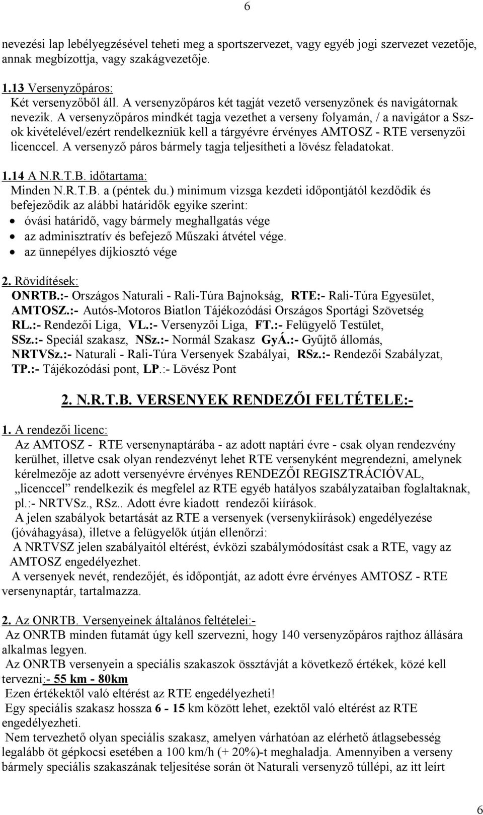 A versenyzőpáros mindkét tagja vezethet a verseny folyamán, / a navigátor a Sszok kivételével/ezért rendelkezniük kell a tárgyévre érvényes AMTOSZ - RTE versenyzői licenccel.