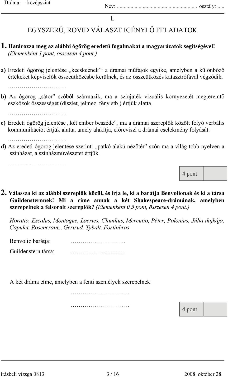 b) Az ógörög sátor szóból származik, ma a színjáték vizuális környezetét megteremtő eszközök összességét (díszlet, jelmez, fény stb.) értjük alatta.