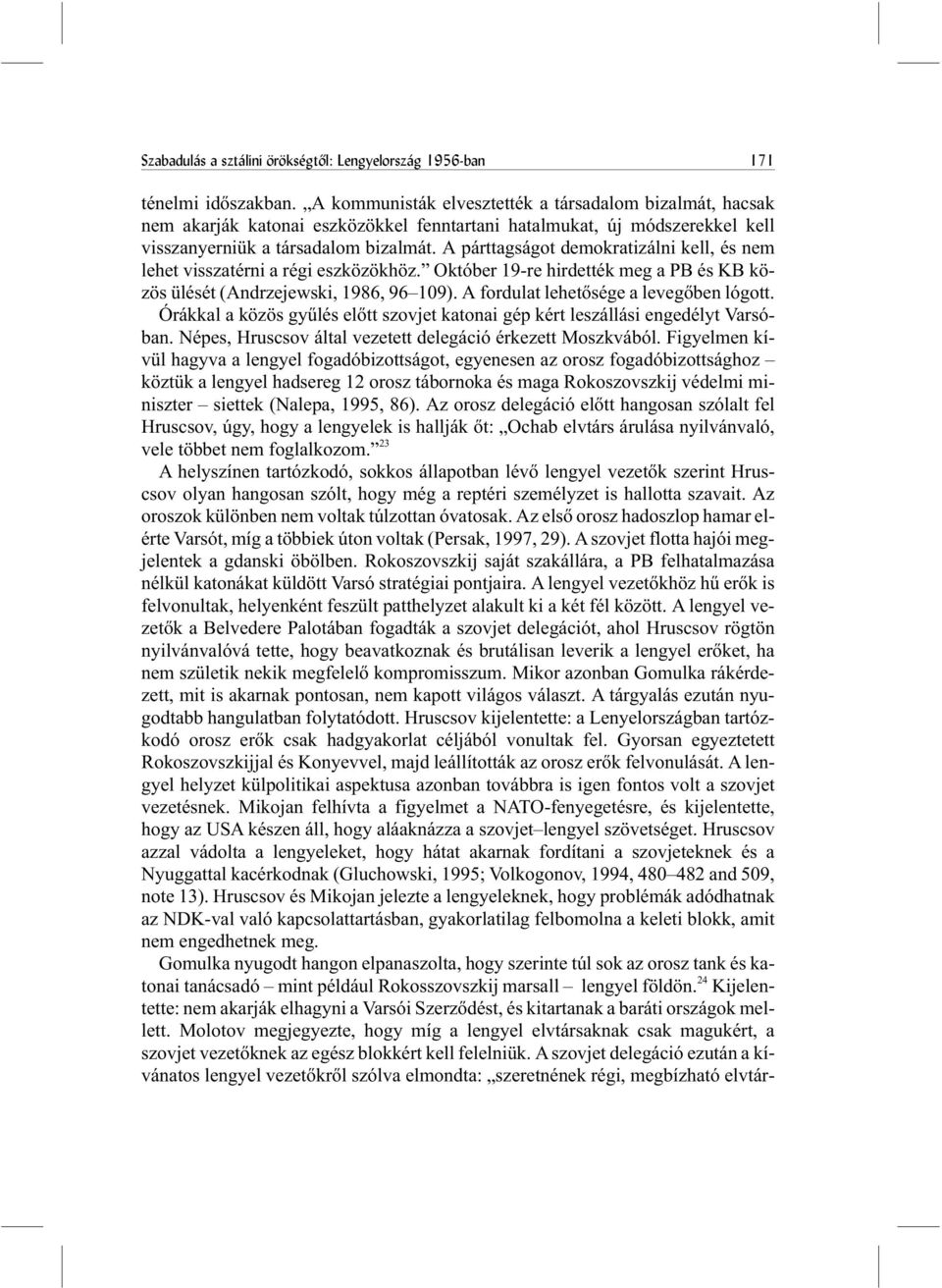 A párttagságot demokratizálni kell, és nem lehet visszatérni a régi eszközökhöz. Október 19-re hirdették meg a PB és KB közös ülését (Andrzejewski, 1986, 96 109).