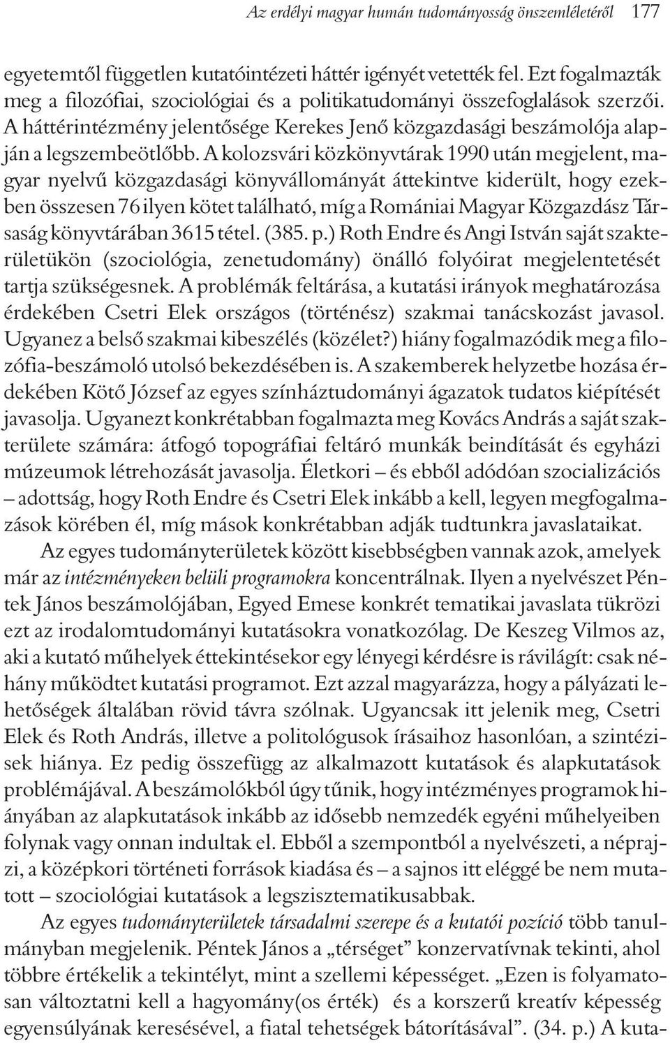 A kolozsvári közkönyvtárak 1990 után megjelent, magyar nyelvû közgazdasági könyvállományát áttekintve kiderült, hogy ezekben összesen 76 ilyen kötet található, míg a Romániai Magyar Közgazdász