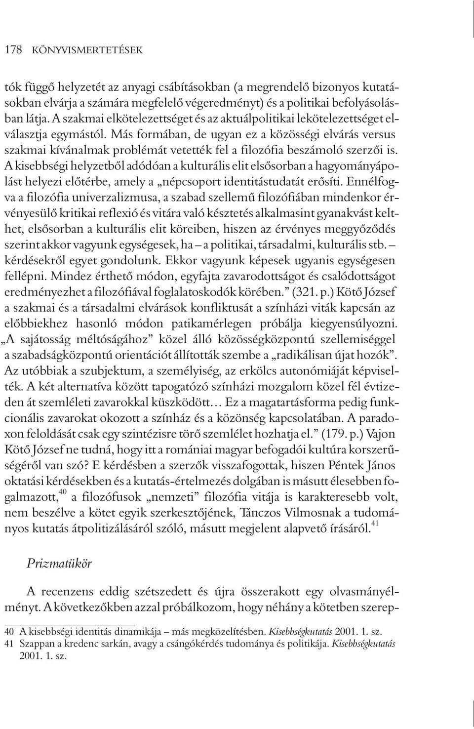 Más formában, de ugyan ez a közösségi elvárás versus szakmai kívánalmak problémát vetették fel a filozófia beszámoló szerzõi is.