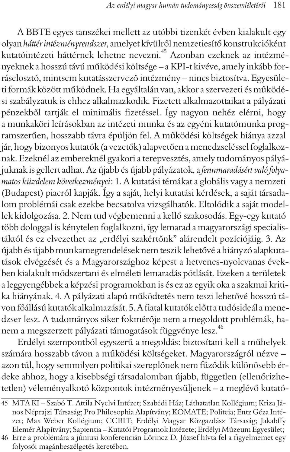 45 Azonban ezeknek az intézményeknek a hosszú távú mûködési költsége a KPI-t kivéve, amely inkább forráselosztó, mintsem kutatásszervezõ intézmény nincs biztosítva. Egyesületi formák között mûködnek.