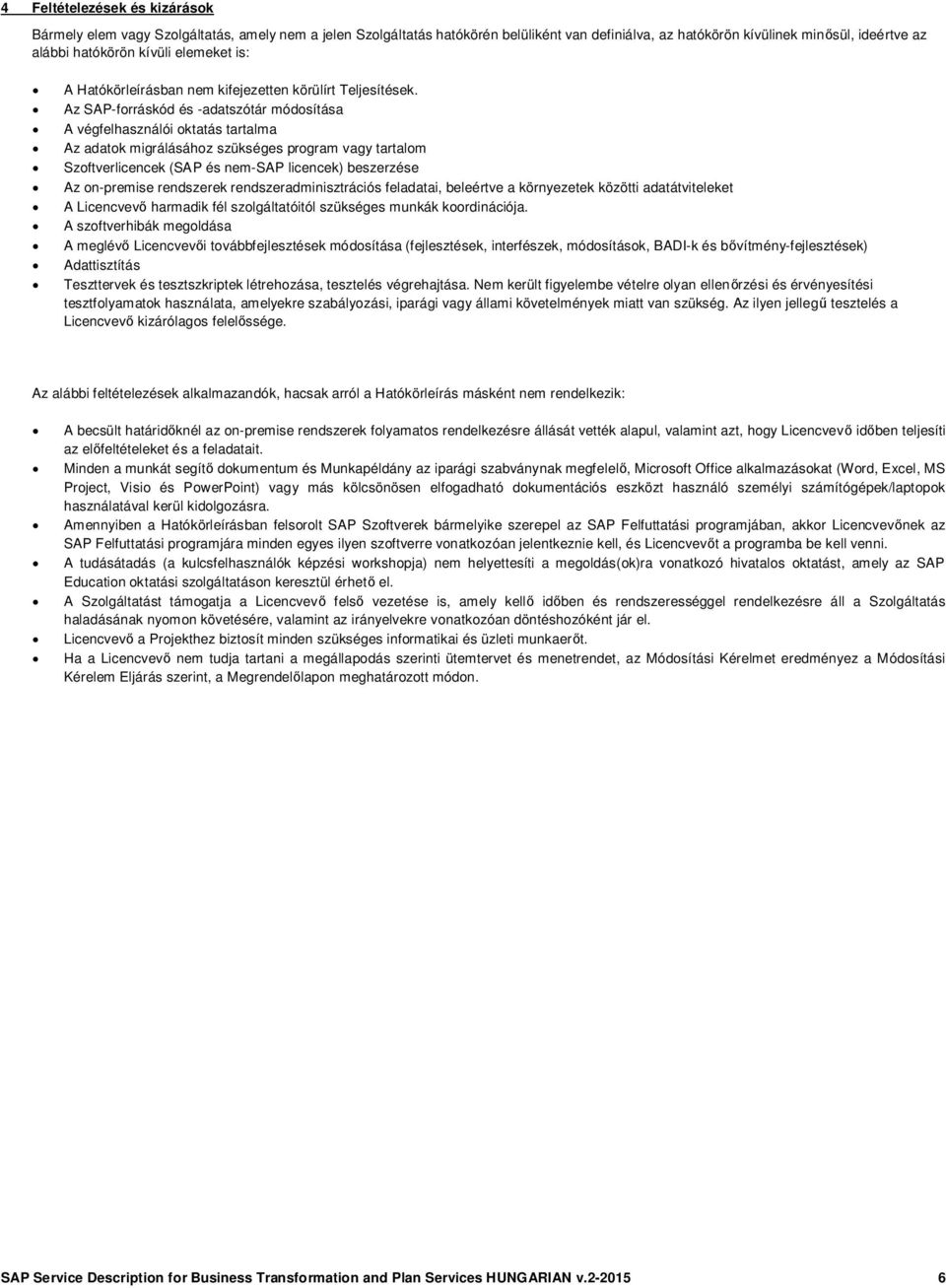 Az SAP-forráskód és -adatszótár módosítása A végfelhasználói oktatás tartalma Az adatok migrálásához szükséges program vagy tartalom Szoftverlicencek (SAP és nem-sap licencek) beszerzése Az