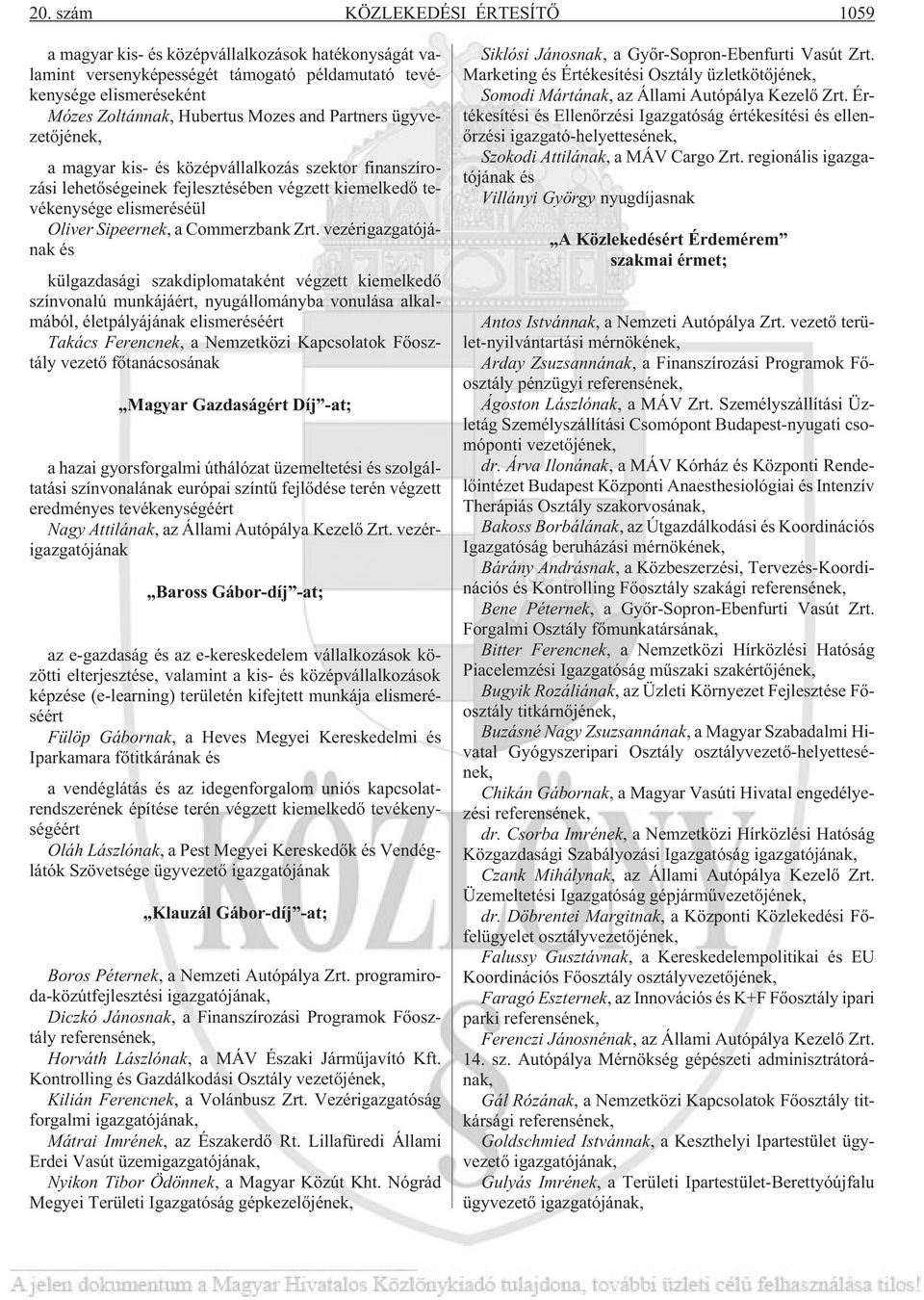 vezérigazgatójának és külgazdasági szakdiplomataként végzett kiemelkedõ színvonalú munkájáért, nyugállományba vonulása alkalmából, életpályájának elismeréséért Takács Ferencnek, a Nemzetközi