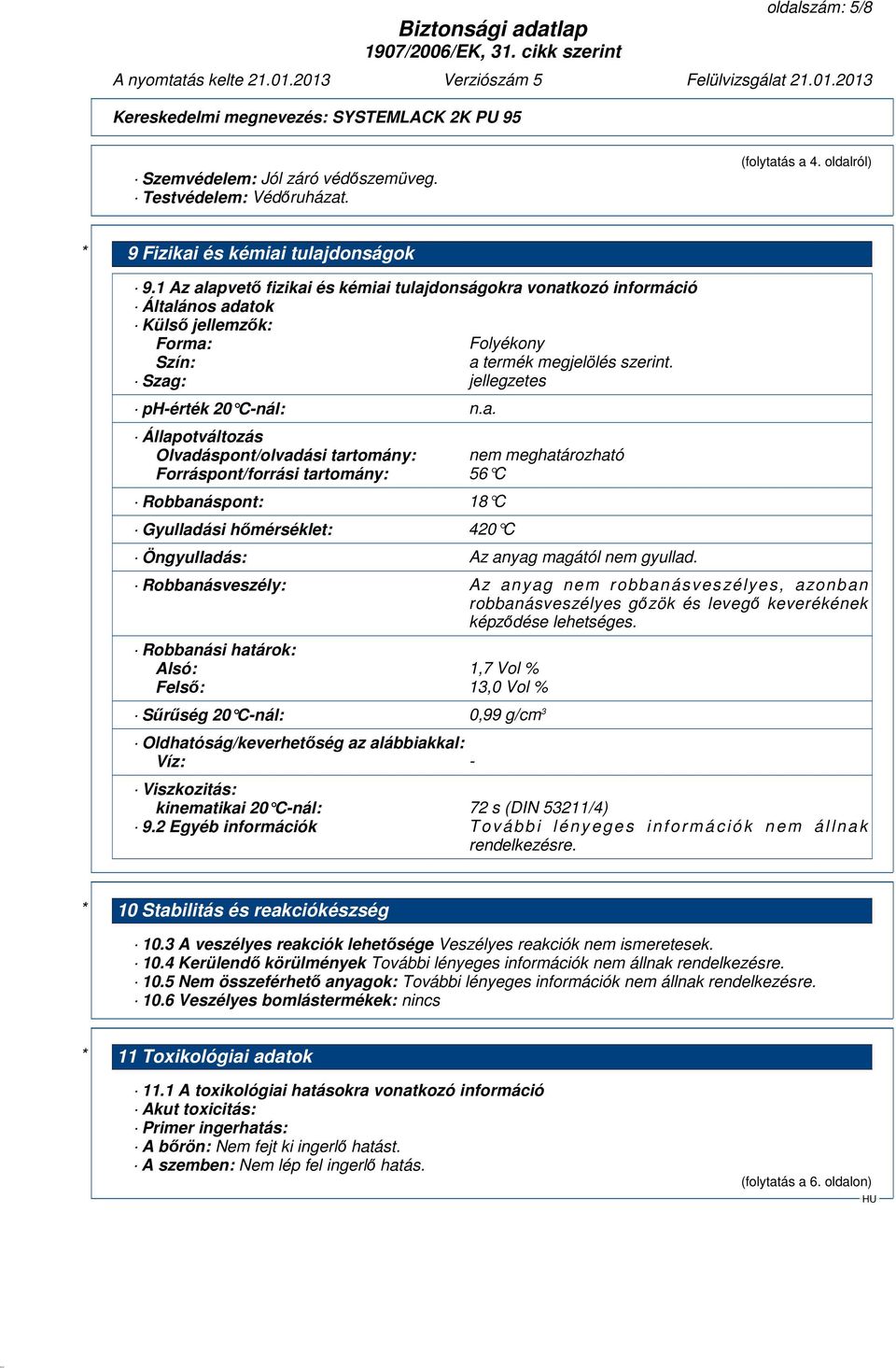 apvető fizikai és kémiai tulajdonságokra vonatkozó információ Általános adatok Külső jellemzők: Forma: Folyékony Szín: a termék megjelölés szerint. Szag: jellegzetes ph-érték 20 C-nál: n.a. Állapotváltozás Olvadáspont/olvadási tartomány: nem meghatározható Forráspont/forrási tartomány: 56 C Robbanáspont: 18 C Gyulladási hőmérséklet: 420 C Öngyulladás: Az anyag magától nem gyullad.