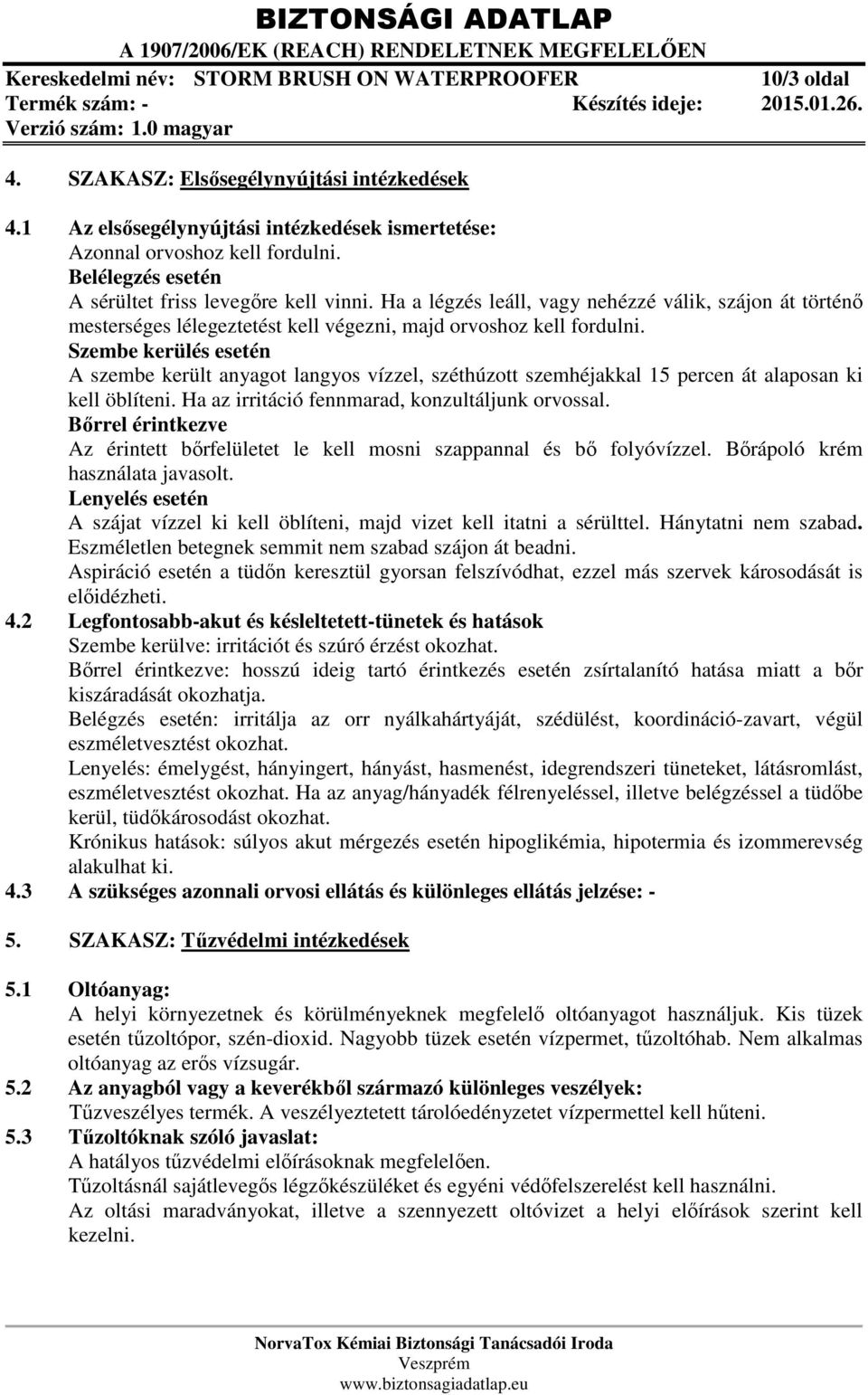 Szembe kerülés esetén A szembe került anyagot langyos vízzel, széthúzott szemhéjakkal 15 percen át alaposan ki kell öblíteni. Ha az irritáció fennmarad, konzultáljunk orvossal.