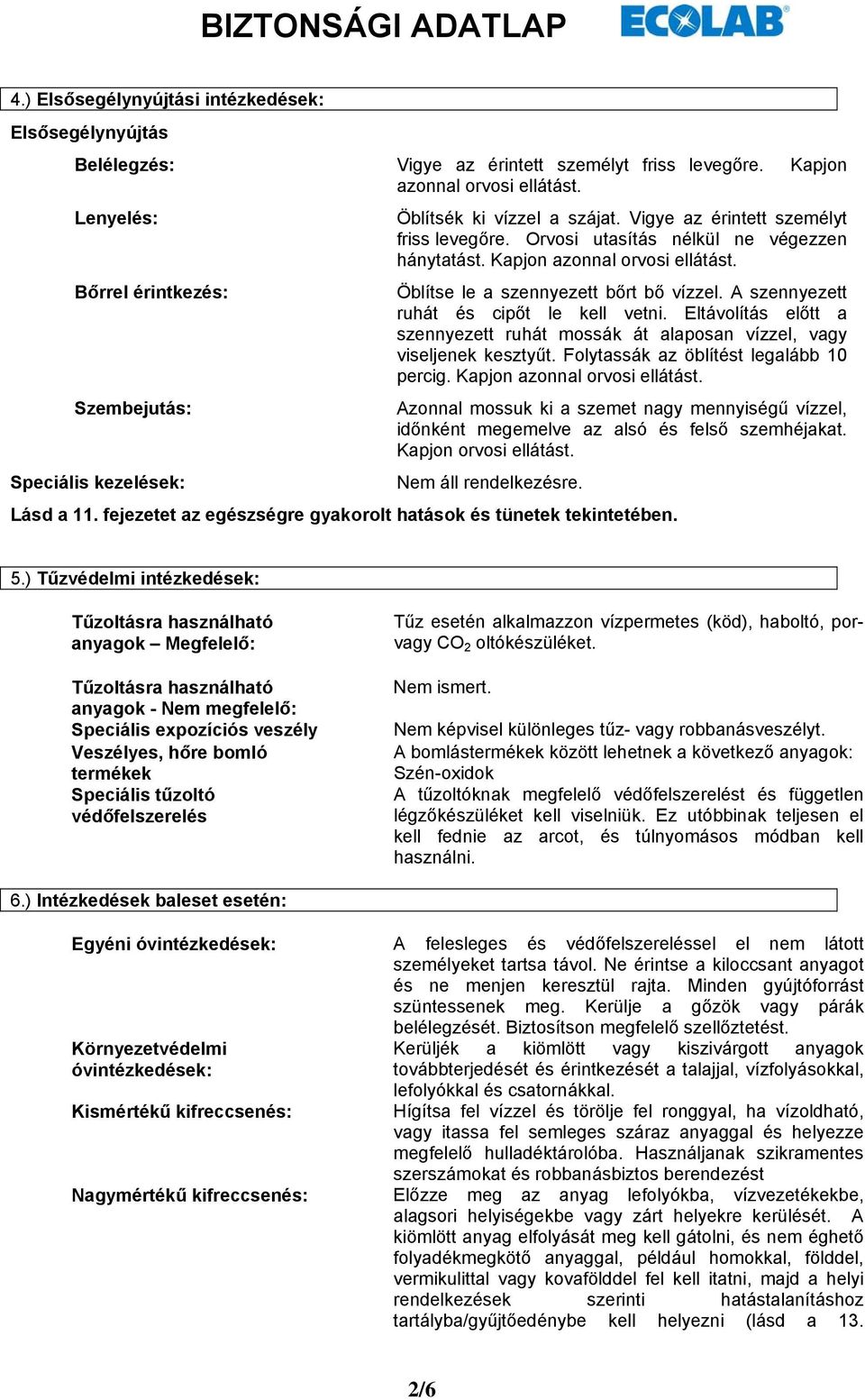 Öblítse le a szennyezett bőrt bő vízzel. A szennyezett ruhát és cipőt le kell vetni. Eltávolítás előtt a szennyezett ruhát mossák át alaposan vízzel, vagy viseljenek kesztyűt.