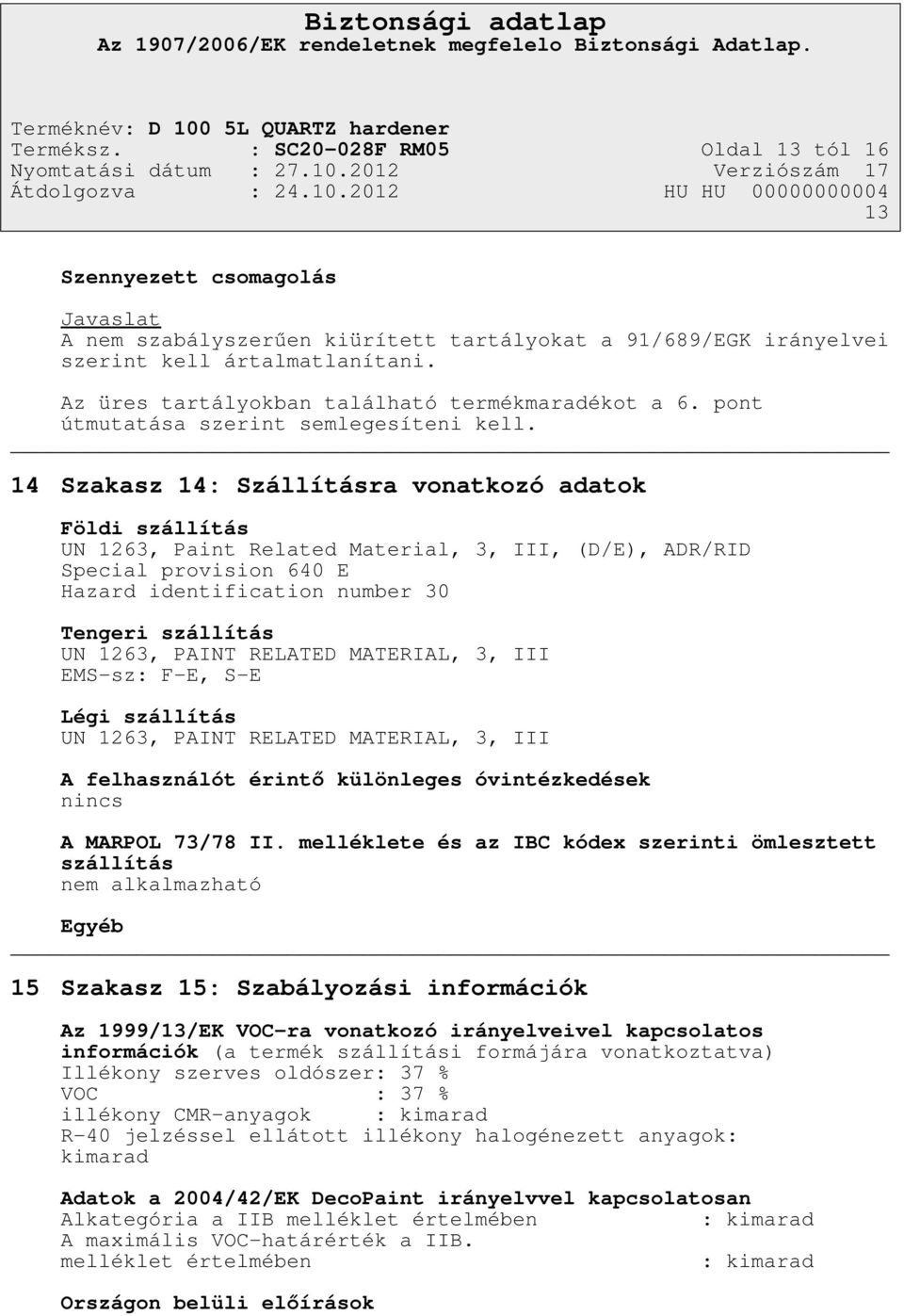 14 Szakasz 14: Szállításra vonatkozó adatok Földi szállítás UN 1263, Paint Related Material, 3, III, (D/E), ADR/RID Special provision 640 E Hazard identification number 30 Tengeri szállítás UN 1263,